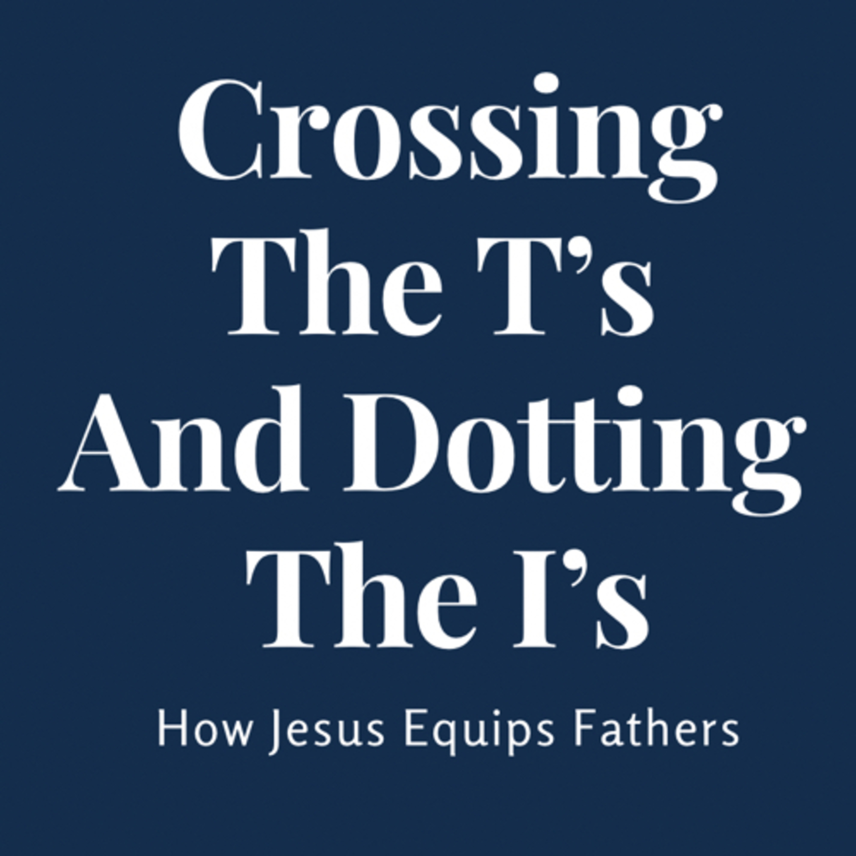 Crossing the T’s and Dotting the I’s : How Jesus Equips Fathers episode artwork