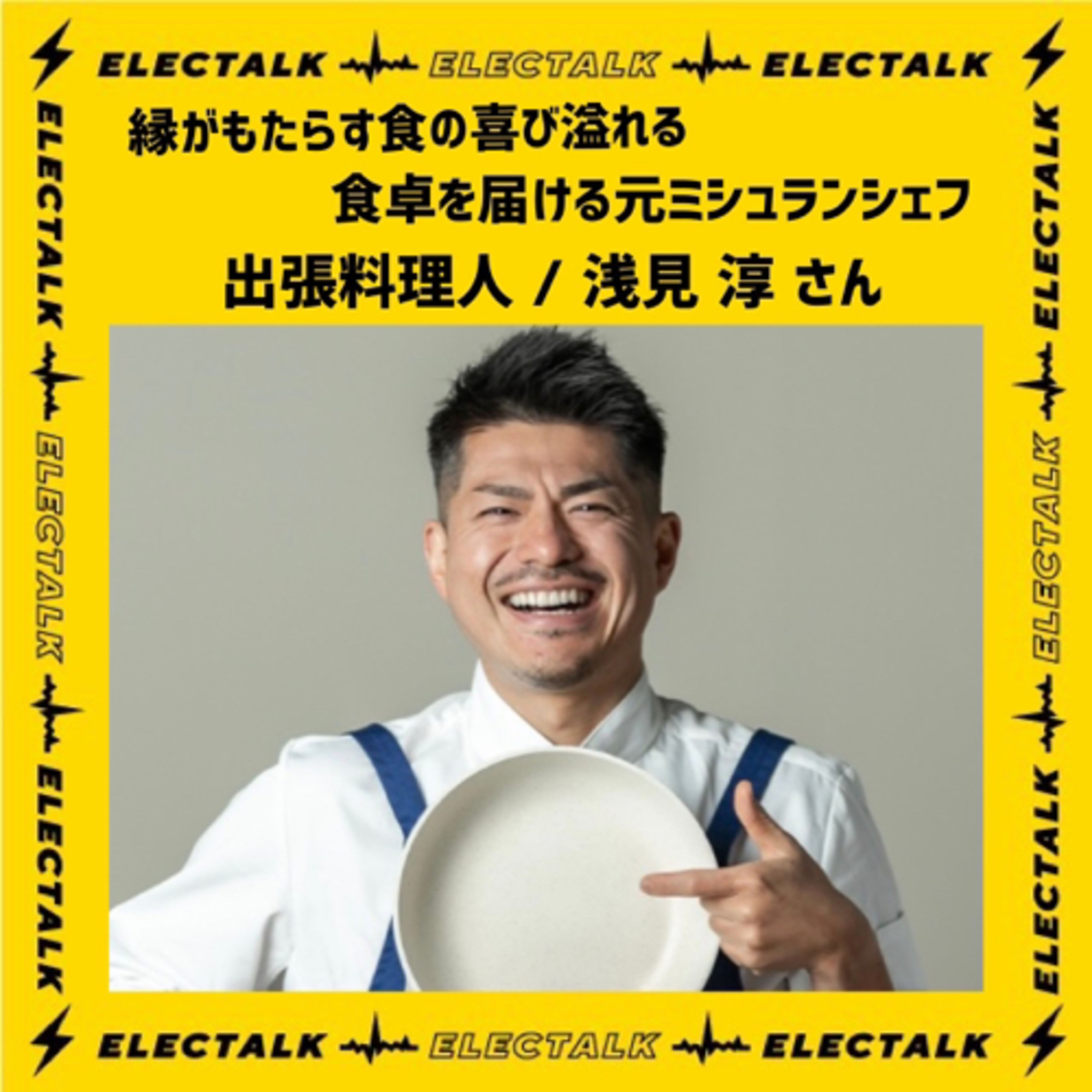 エレクトーク⚡️縁がもたらす食の喜び溢れる食卓を届ける元ミシュランシェフ　出張料理人/浅見 淳さん episode artwork