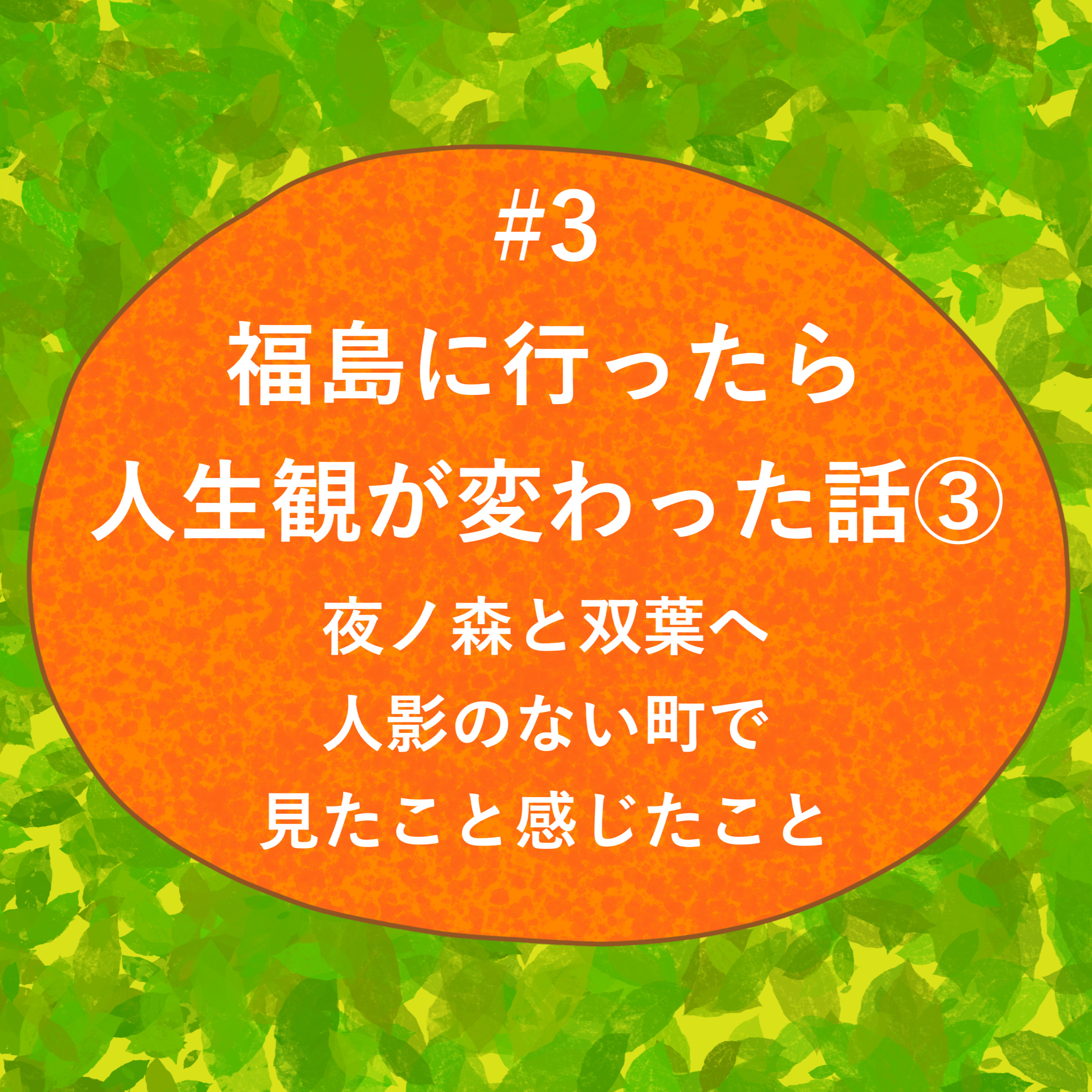#3 - 福島に行ったら人生観が変わった話③ 夜ノ森と双葉へ 人影のない町で見たこと感じたこと episode artwork