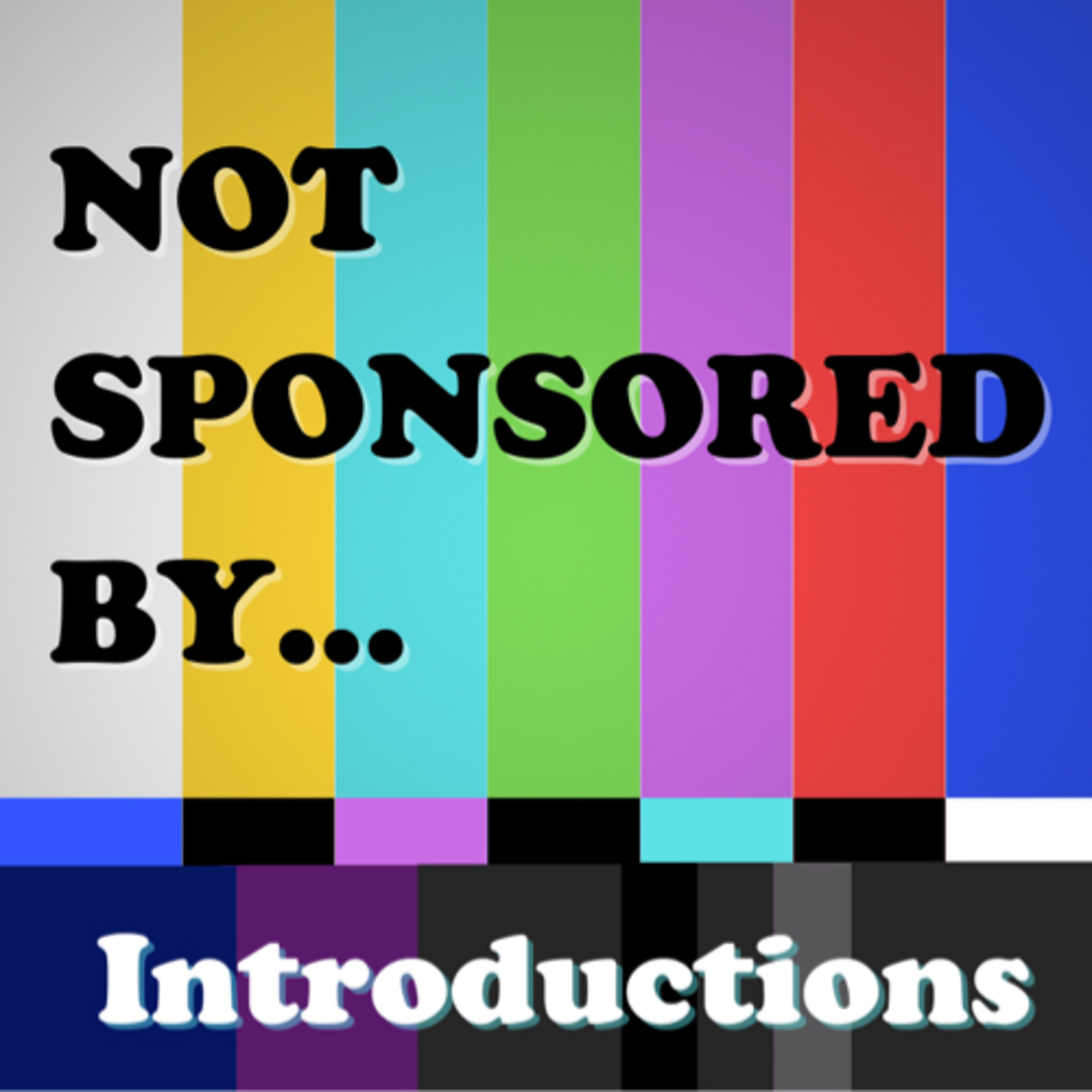 Not Sponsored by…introductions.  episode artwork