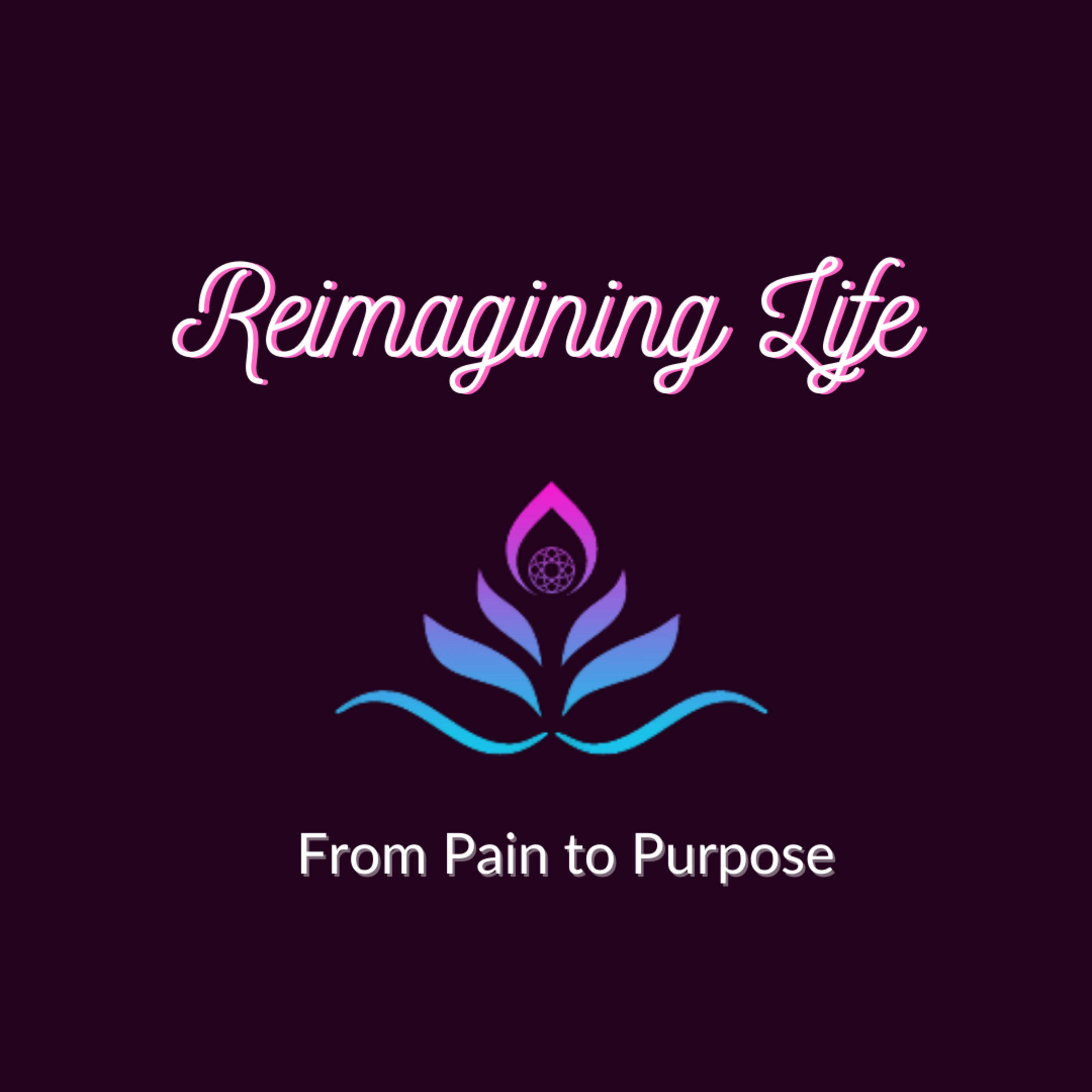 Reimagining Life Podcast: from Pain to Purpose