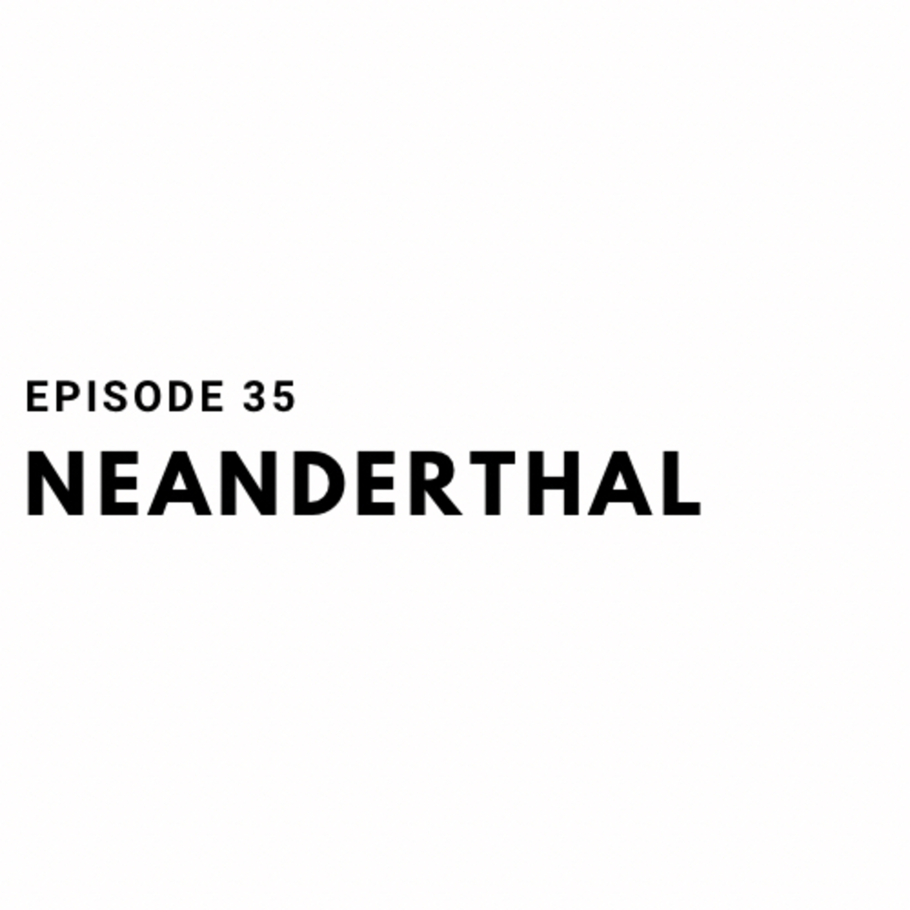 Episode 35: Neanderthal  episode artwork