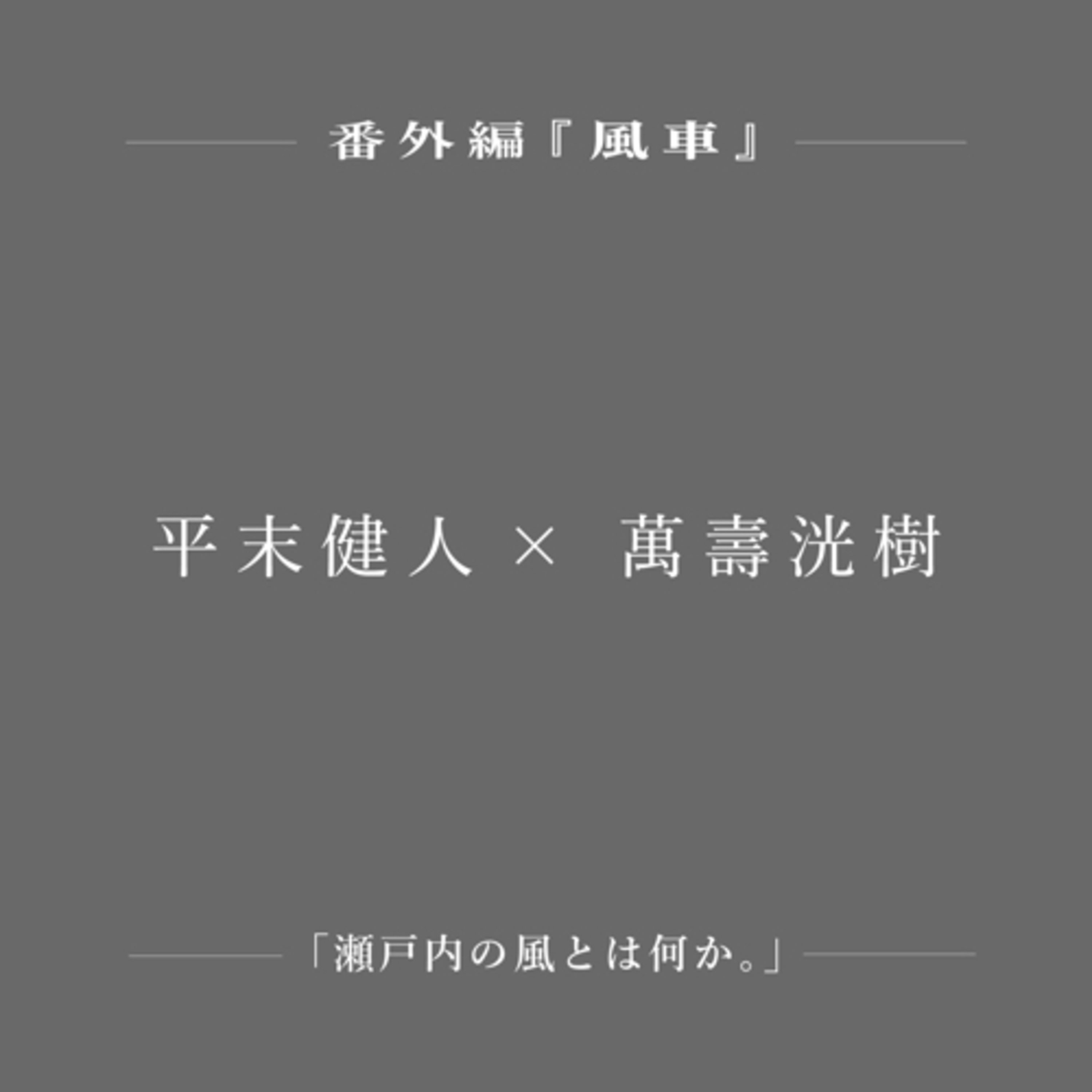 【番外編】『瀬戸内の風とは何か。』: 平末健人×萬壽洸樹