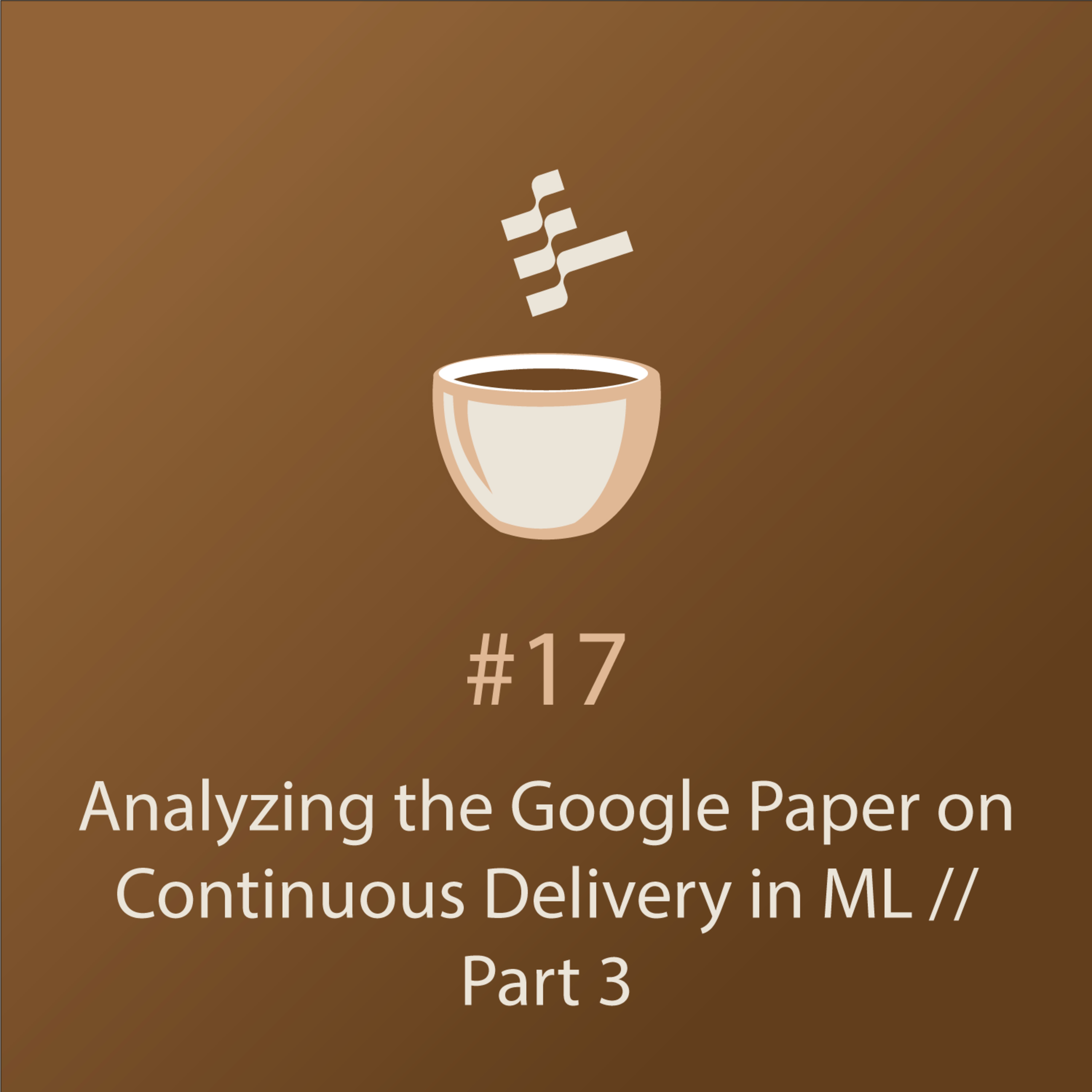 cover of episode Analyzing the Google Paper on Continuous Delivery in ML // Part 4 // MLOps Coffee Sessions #17