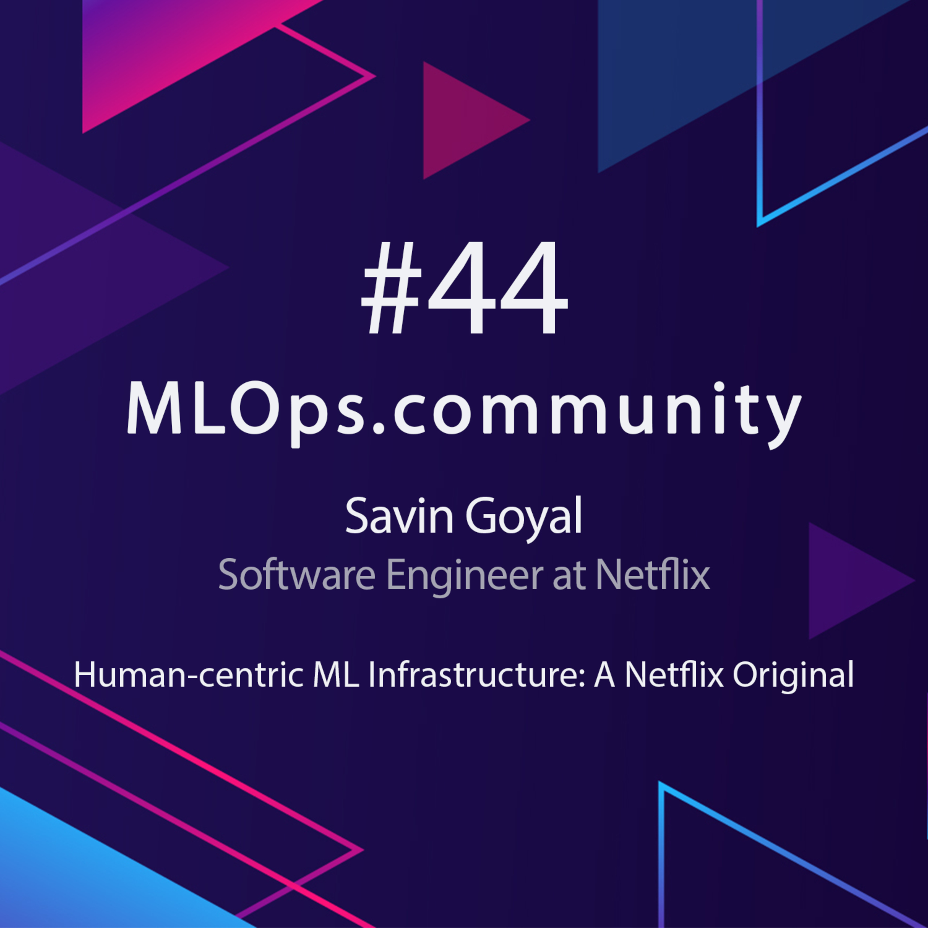 cover of episode Human-centric ML Infrastructure: A Netflix Original // Savin Goyal // MLOps Meetup #44