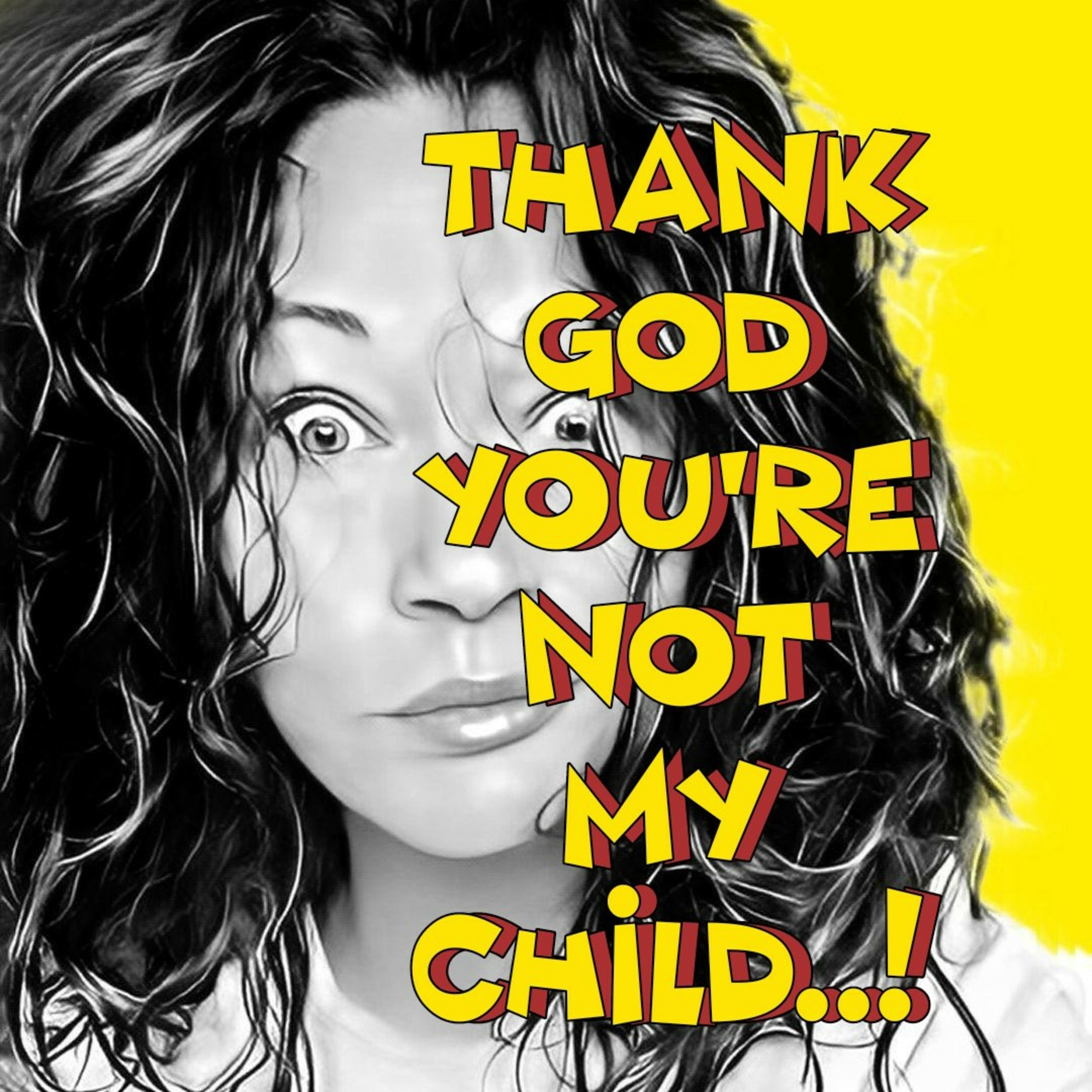 Thank God you\'re not my child..!