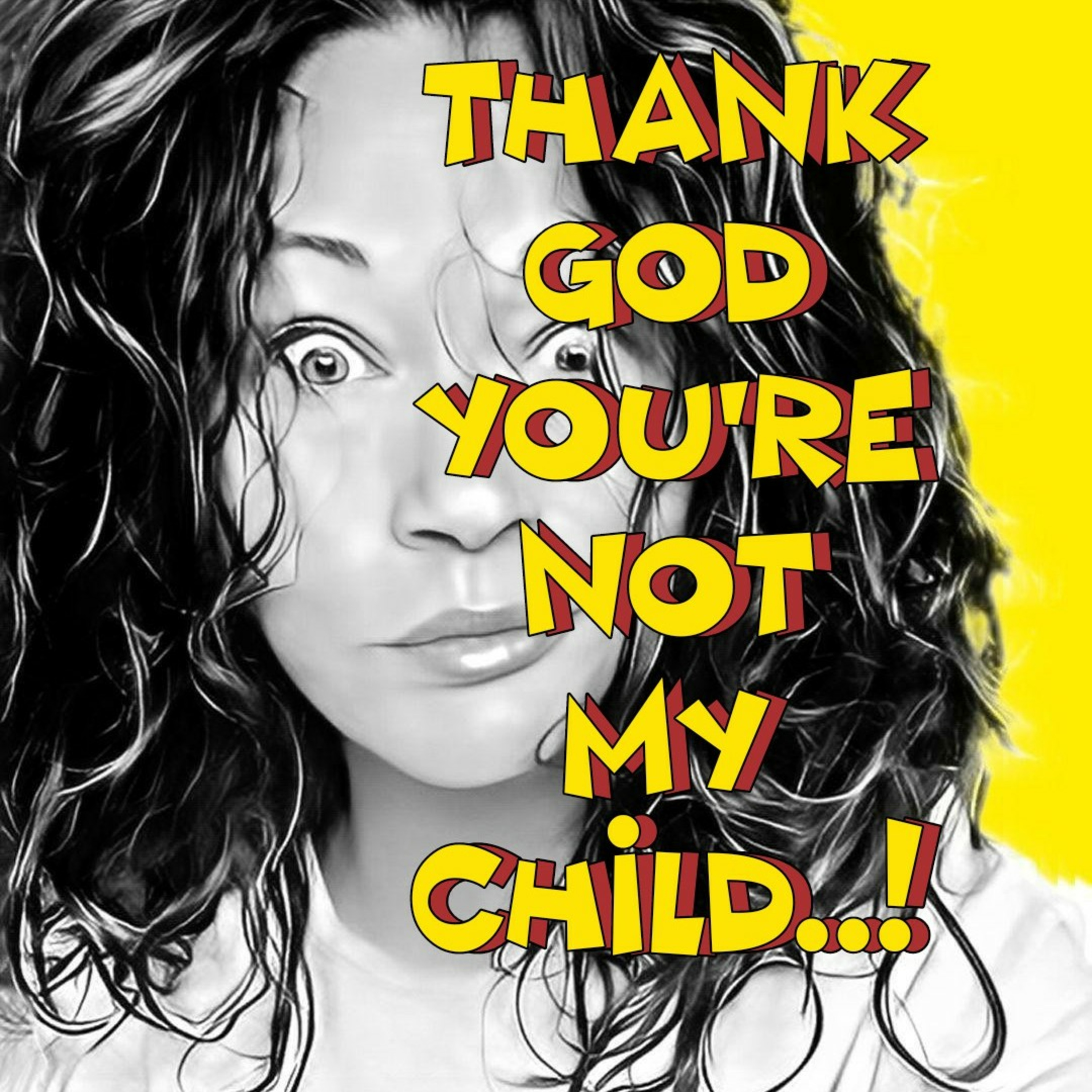 Thank God you\'re not my child..!