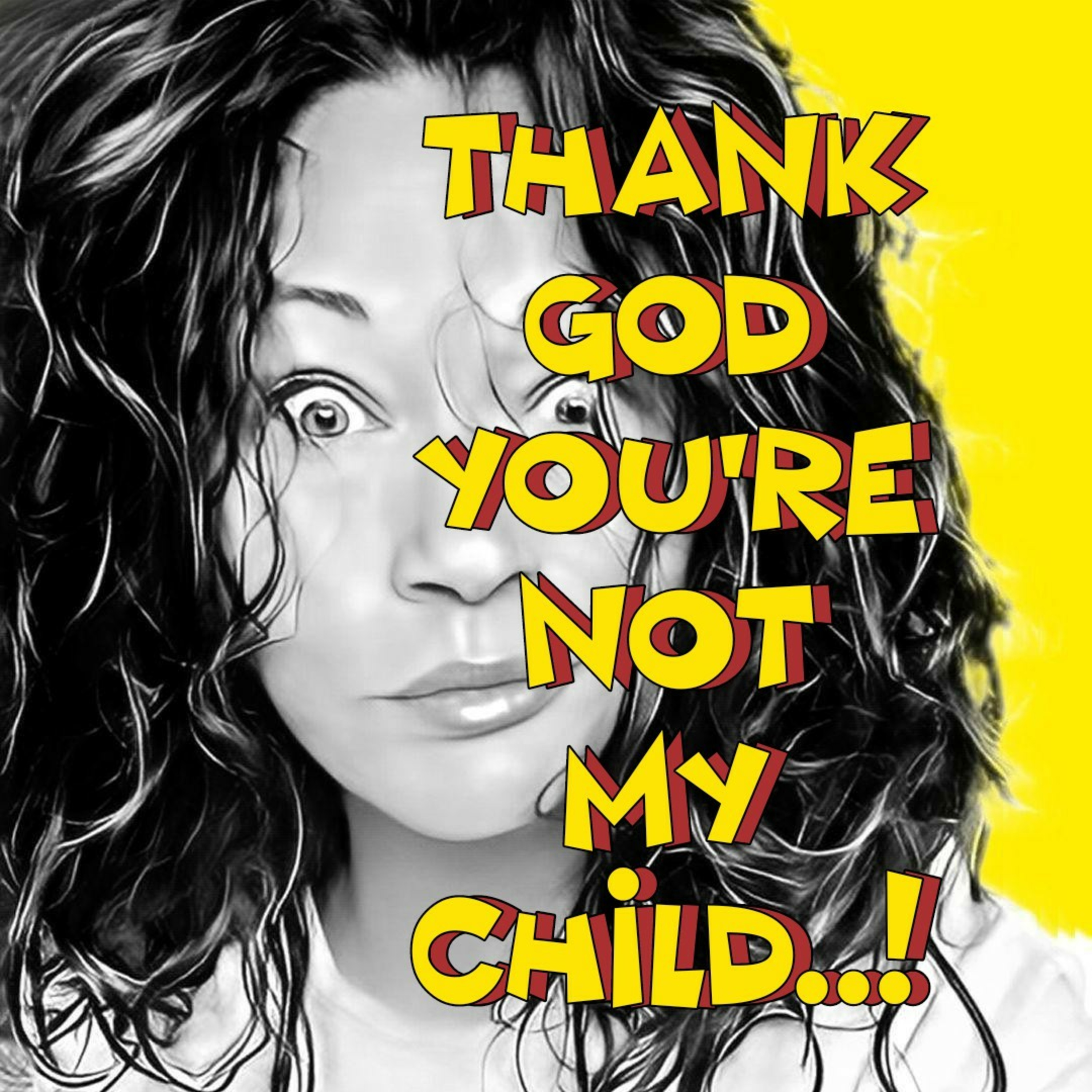Thank God you\'re not my child..!