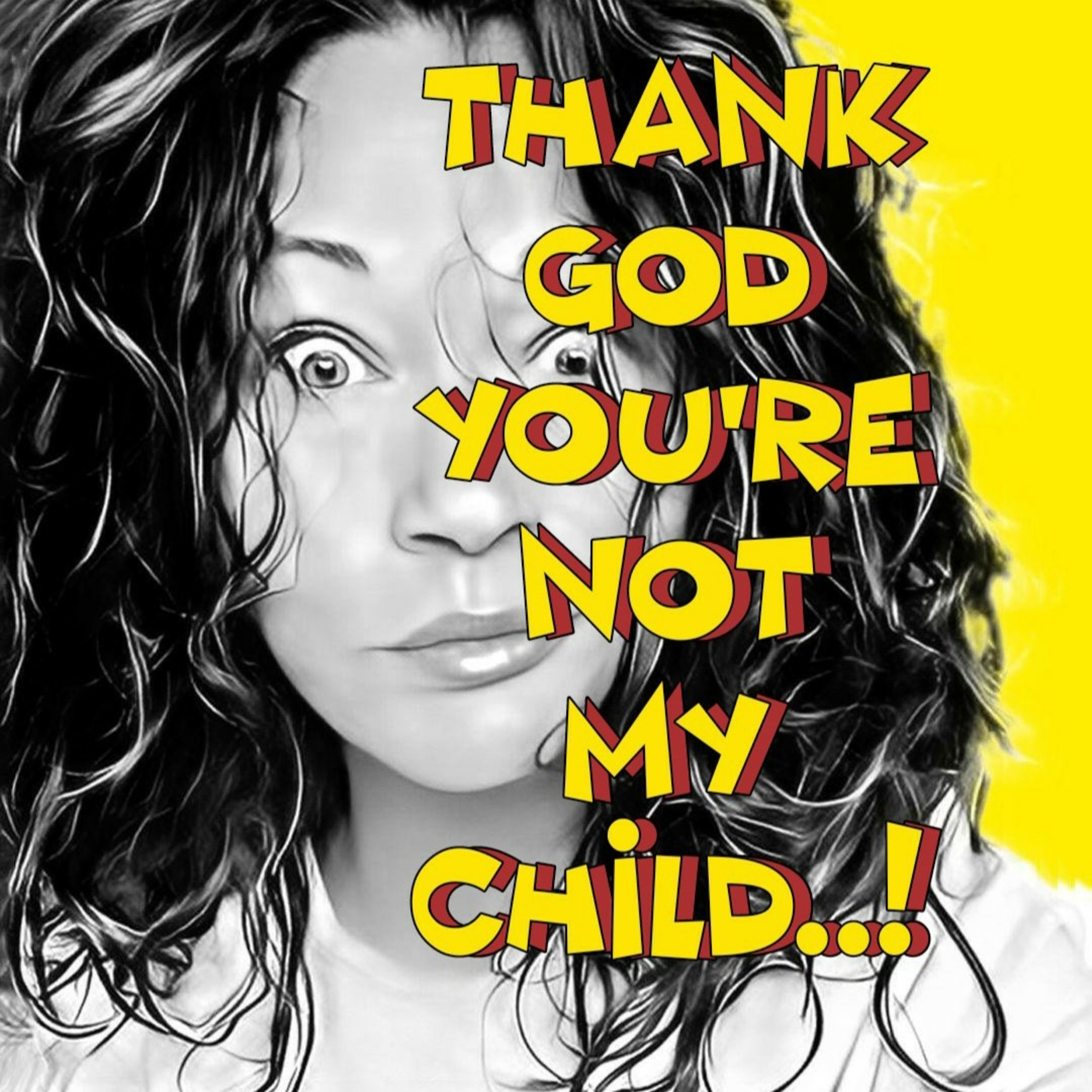 Thank God you\'re not my child..!