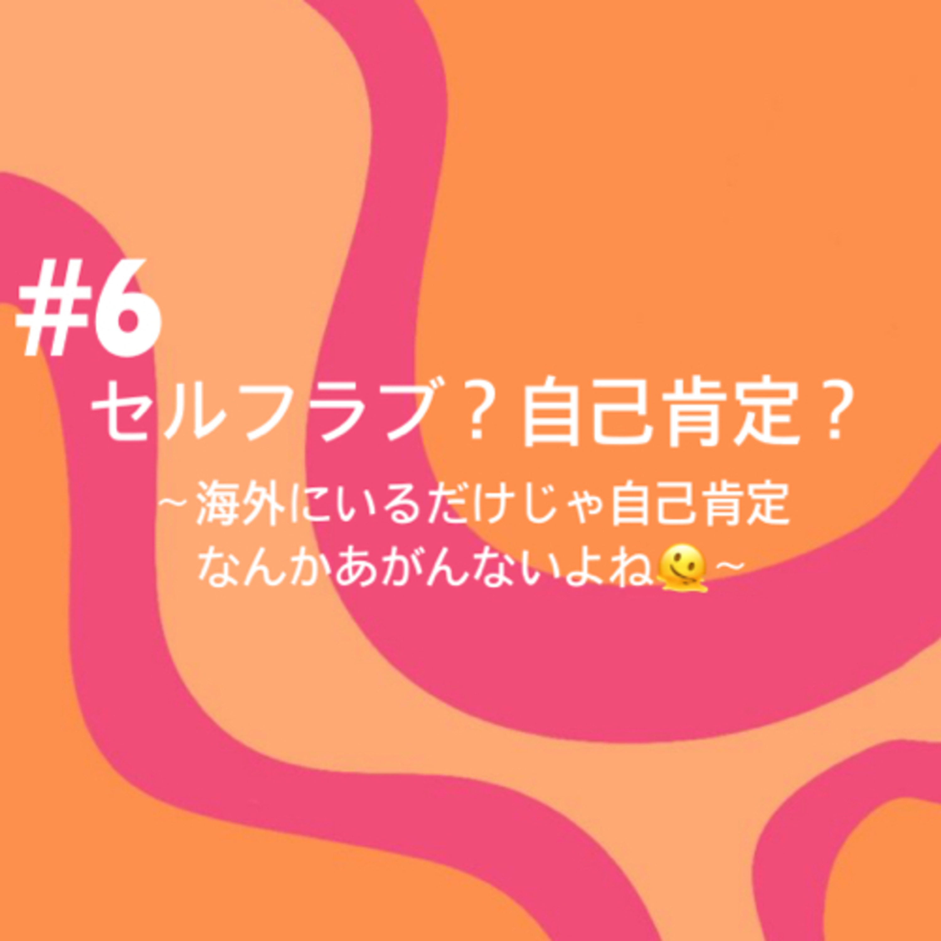 #6 セルフラブ？自己肯定？⚠️少々下ネタが飛び交います😂 episode artwork