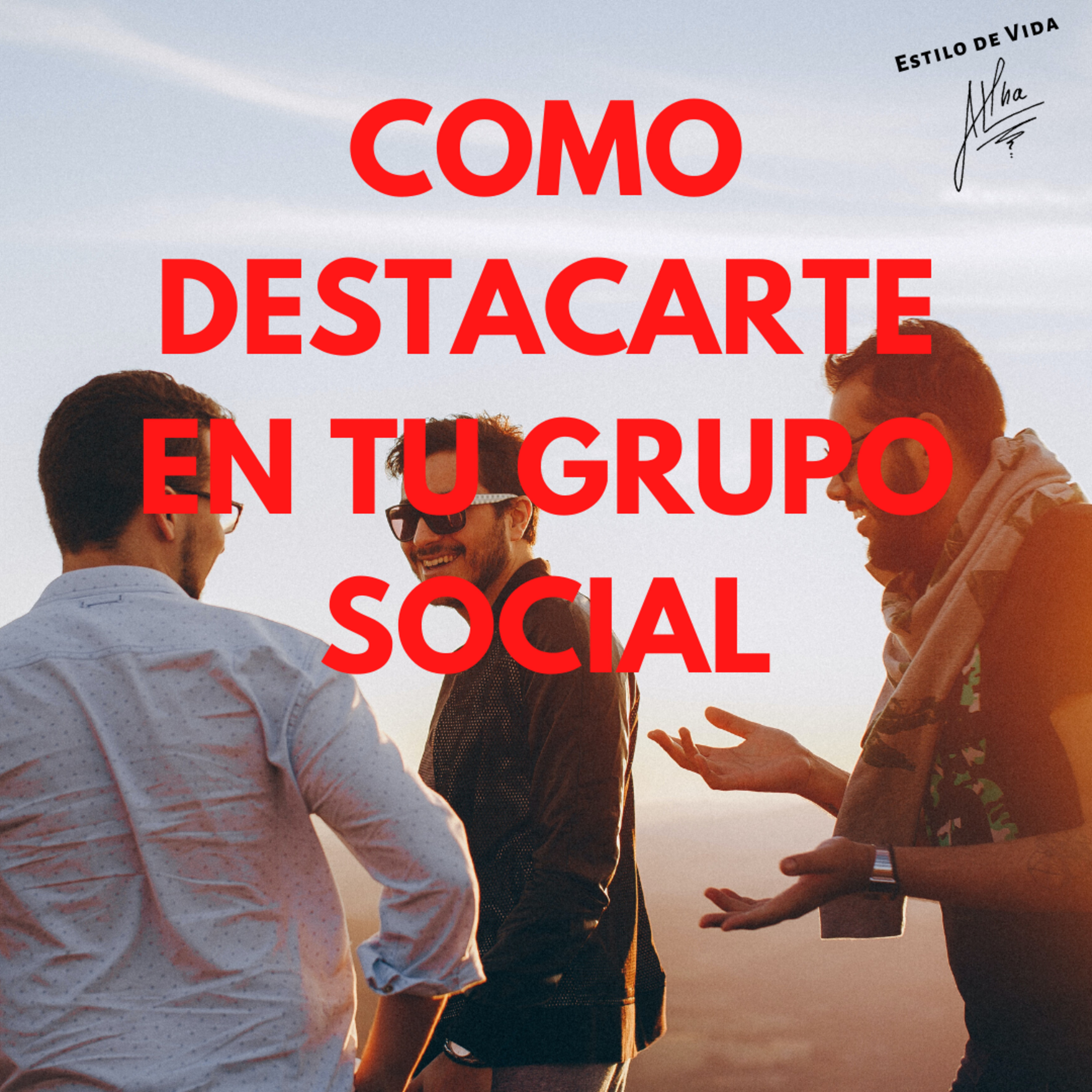 COMO DESTACARTE EN TU GRUPO SOCIAL - Relaciones Sociales - Estilo de Vida Alpha