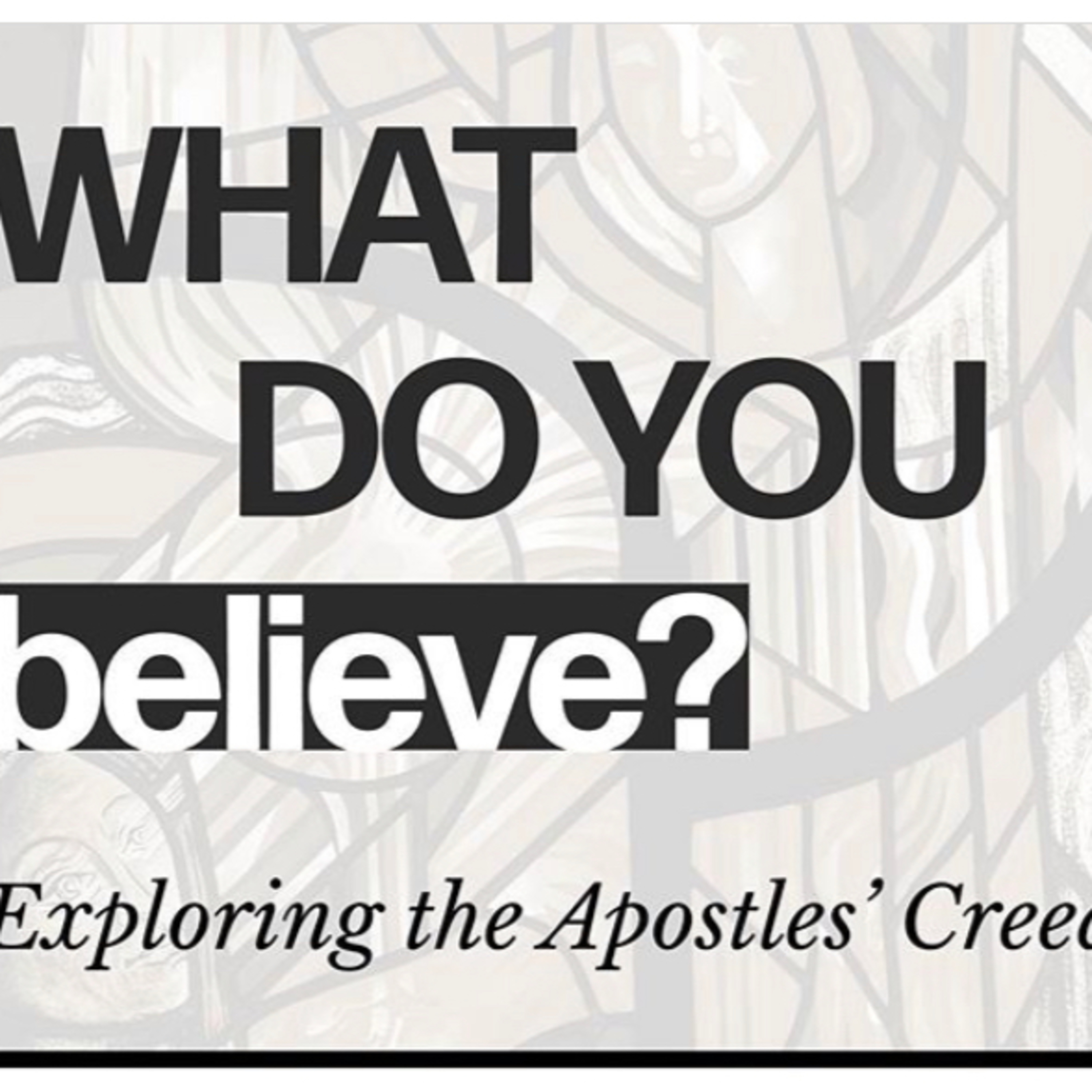 What Do You Believe? "I believe in God the Father Almighty, Maker of heaven and earth..."