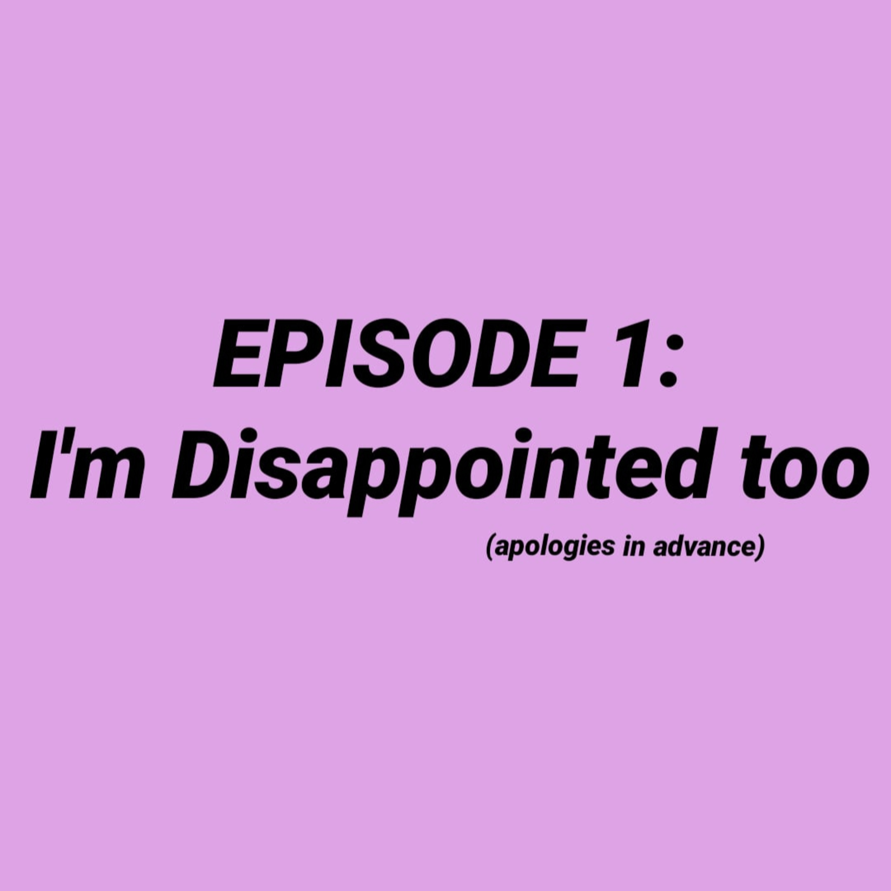Episode 1 - I'm Disappointed Too...