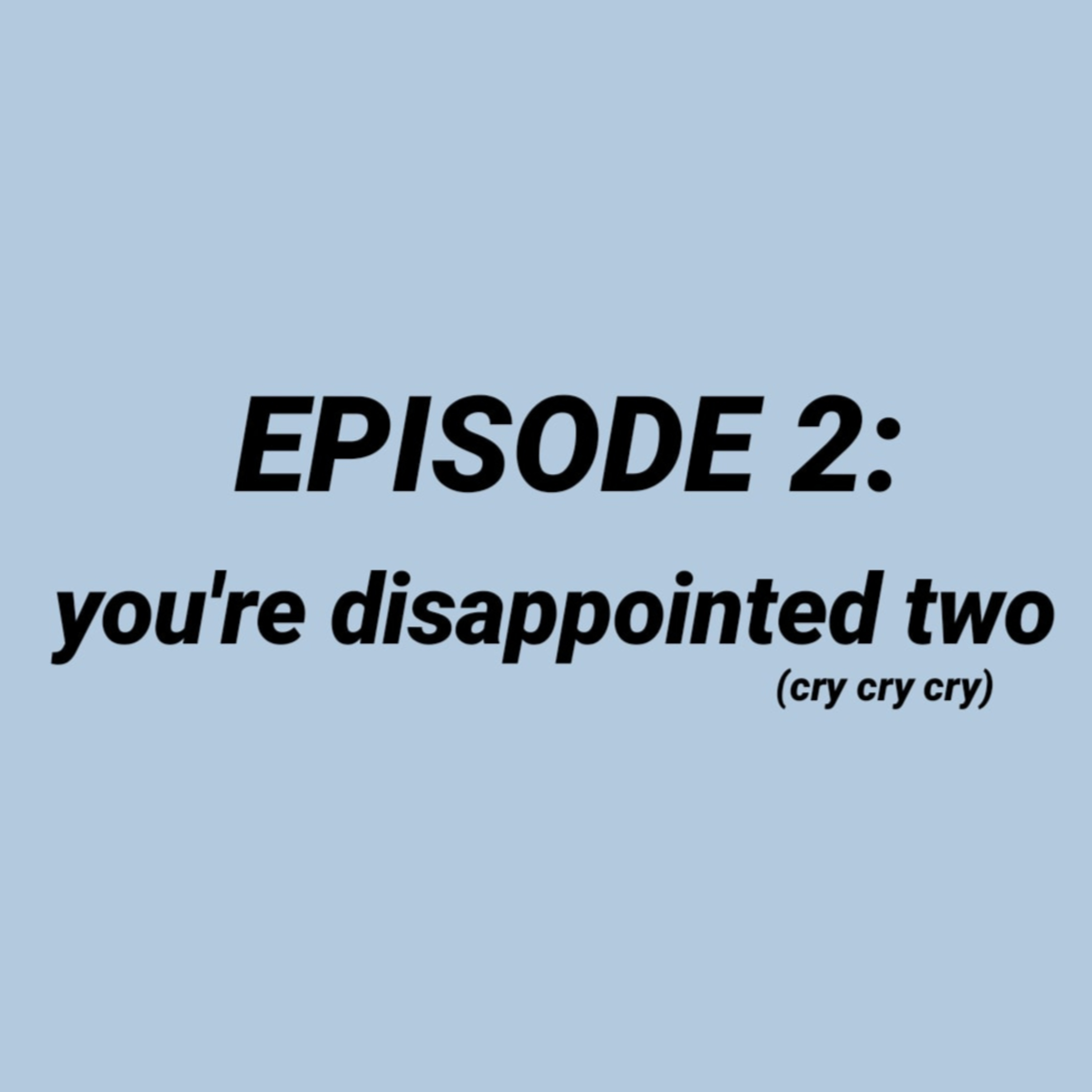 Episode 2 - You're disappointed TWO 