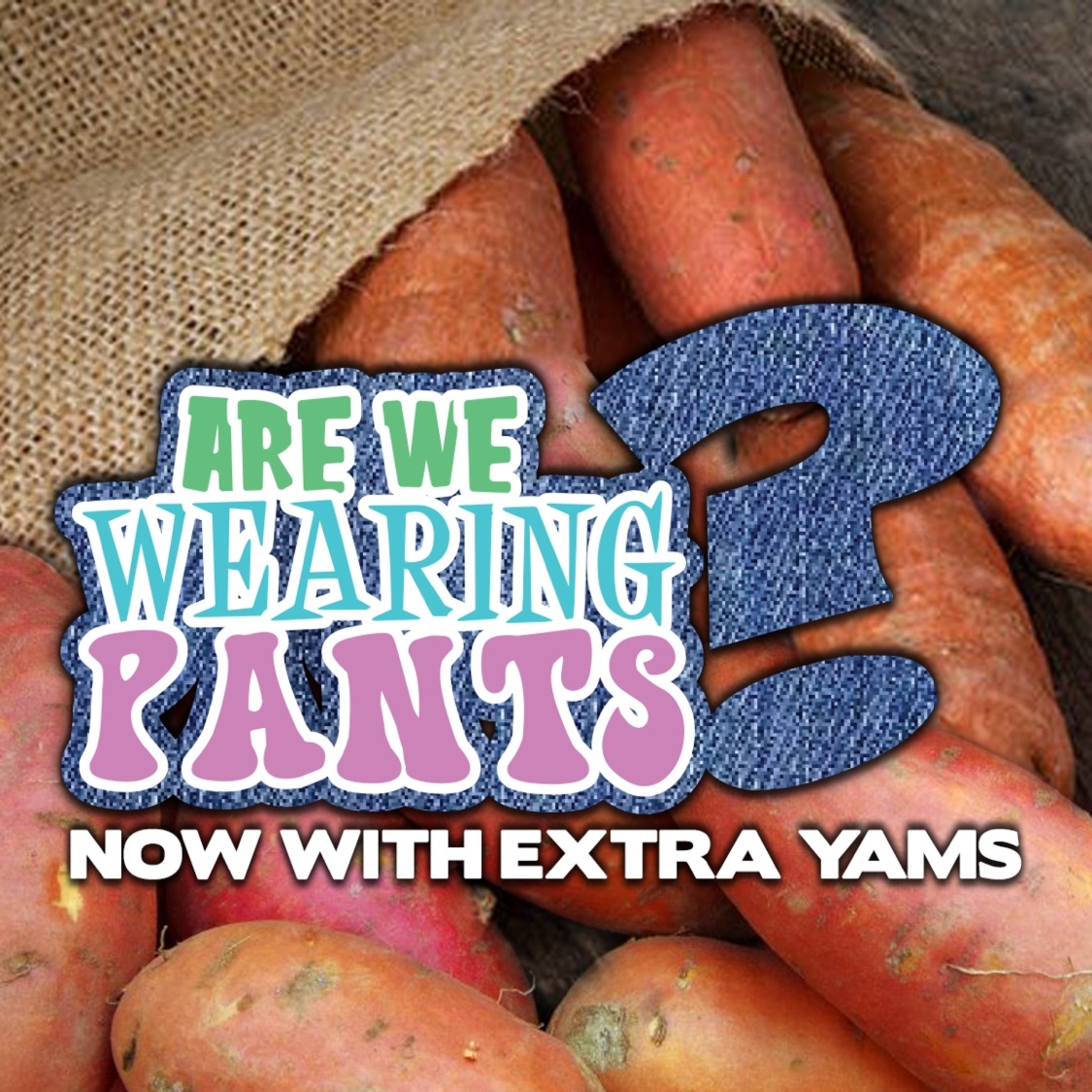 Are We Wearing Pants? - Episode 18: Now With Extra Yams! episode artwork