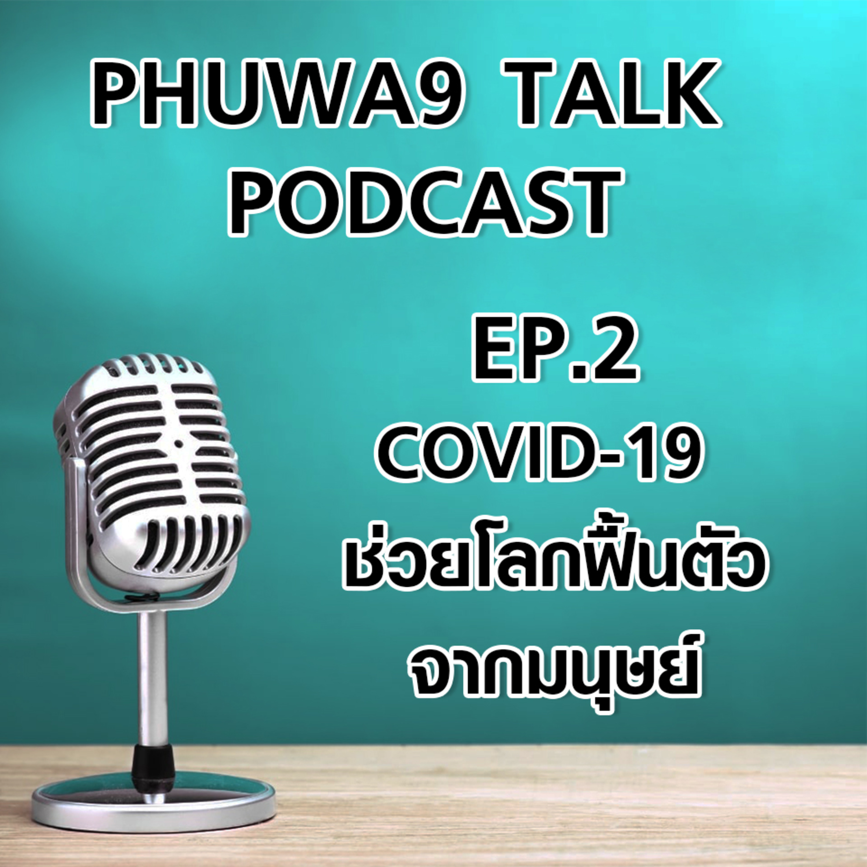Phuwa9 Talk podcast - Ep.02 Covid-19 ช่วยโลกฟื้นตัวจากมนุษย์