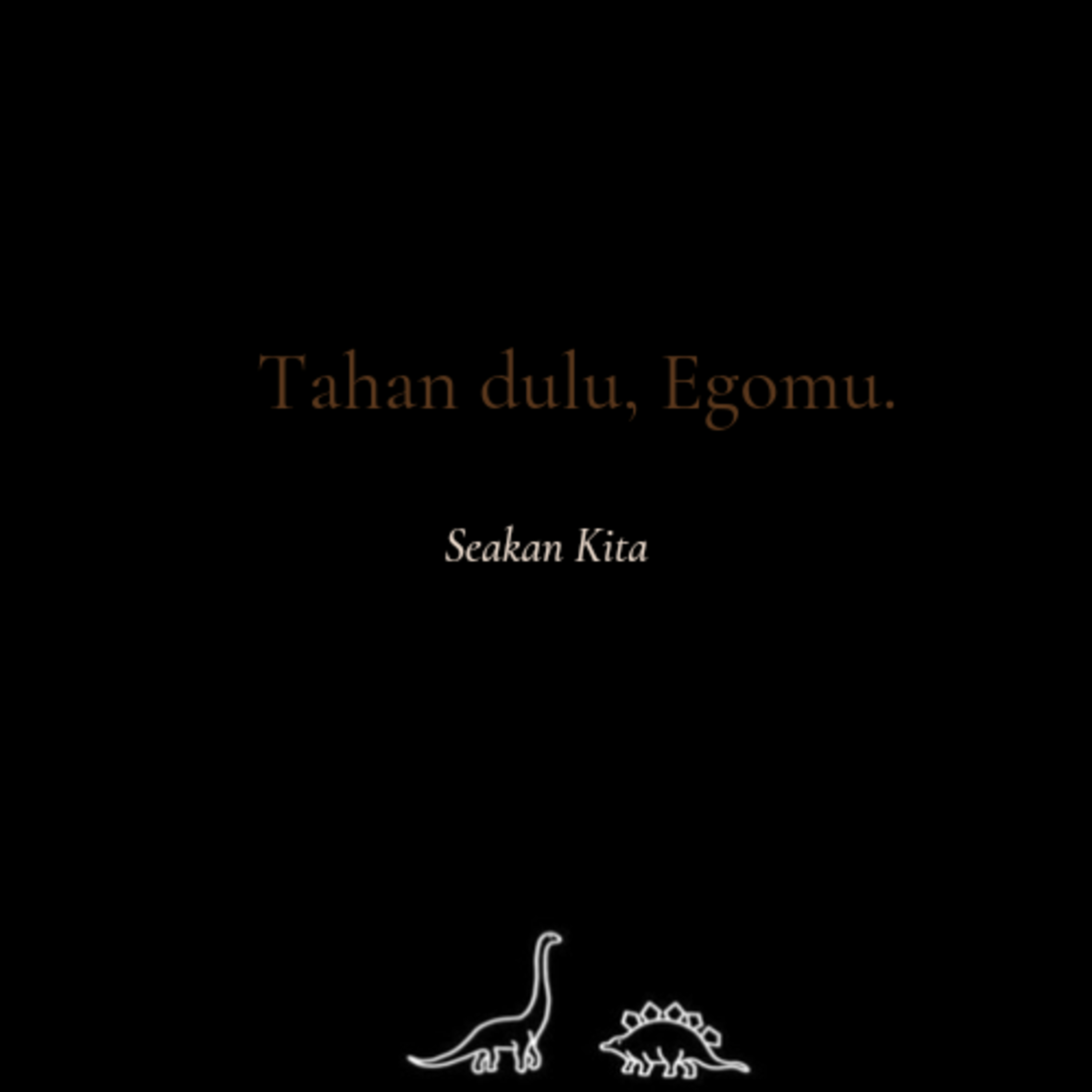 Tahan dulu, egomu.