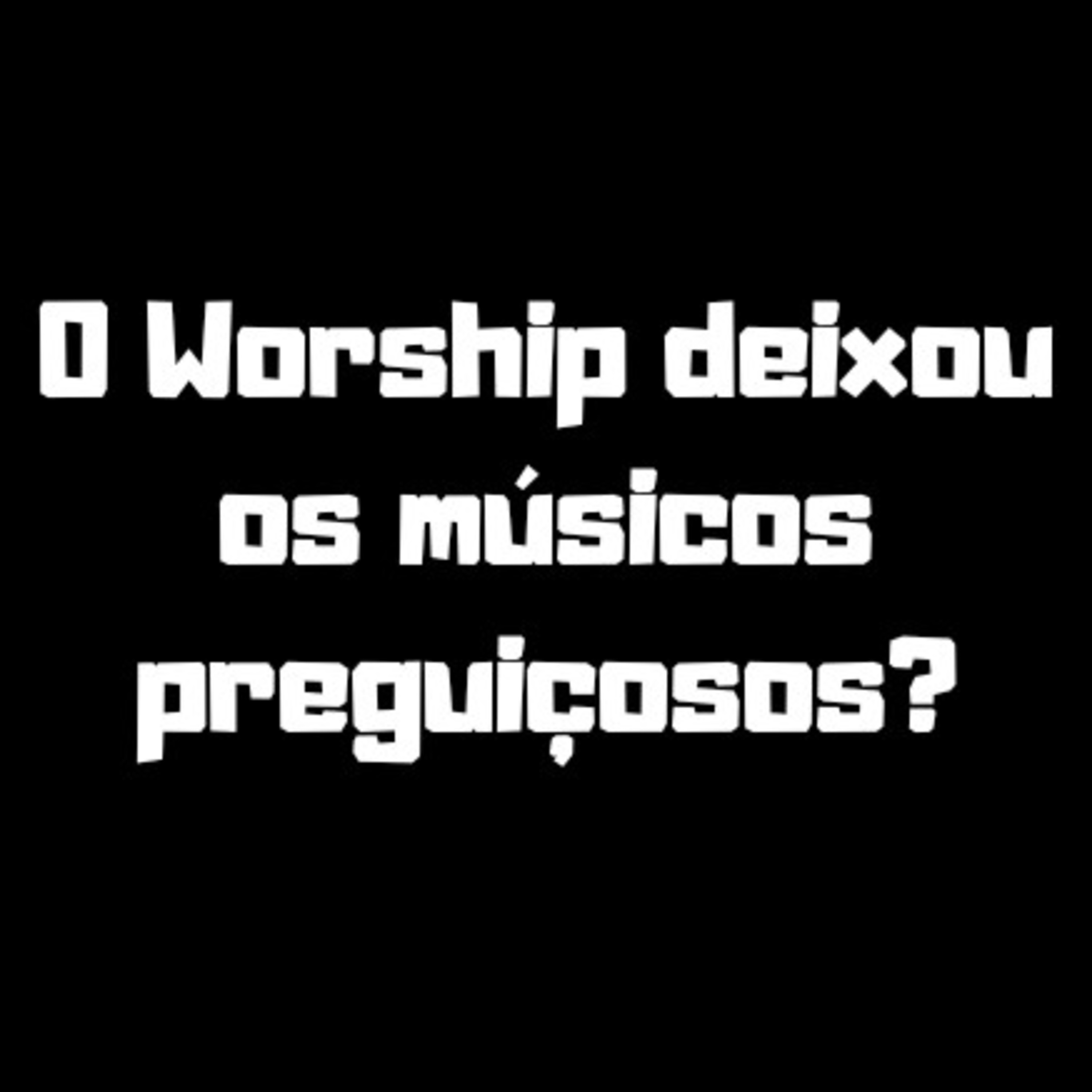 #08 O Worship deixou os músicos preguiçosos?