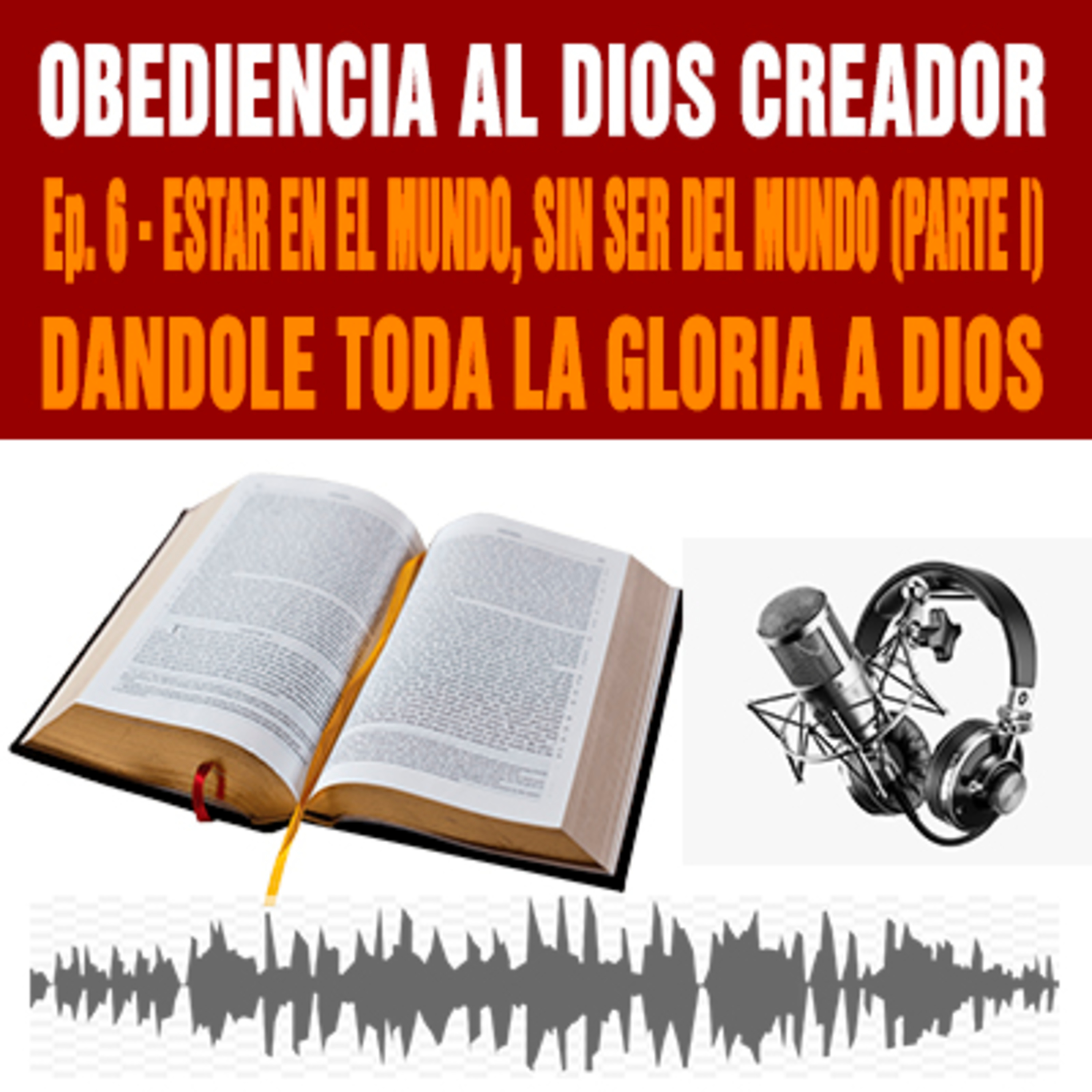 Estar en el mundo, sin ser del mundo: Dándole TODA la Gloria a Dios Ep. 6 - Obediencia al Dios Creador (Parte I) episode artwork