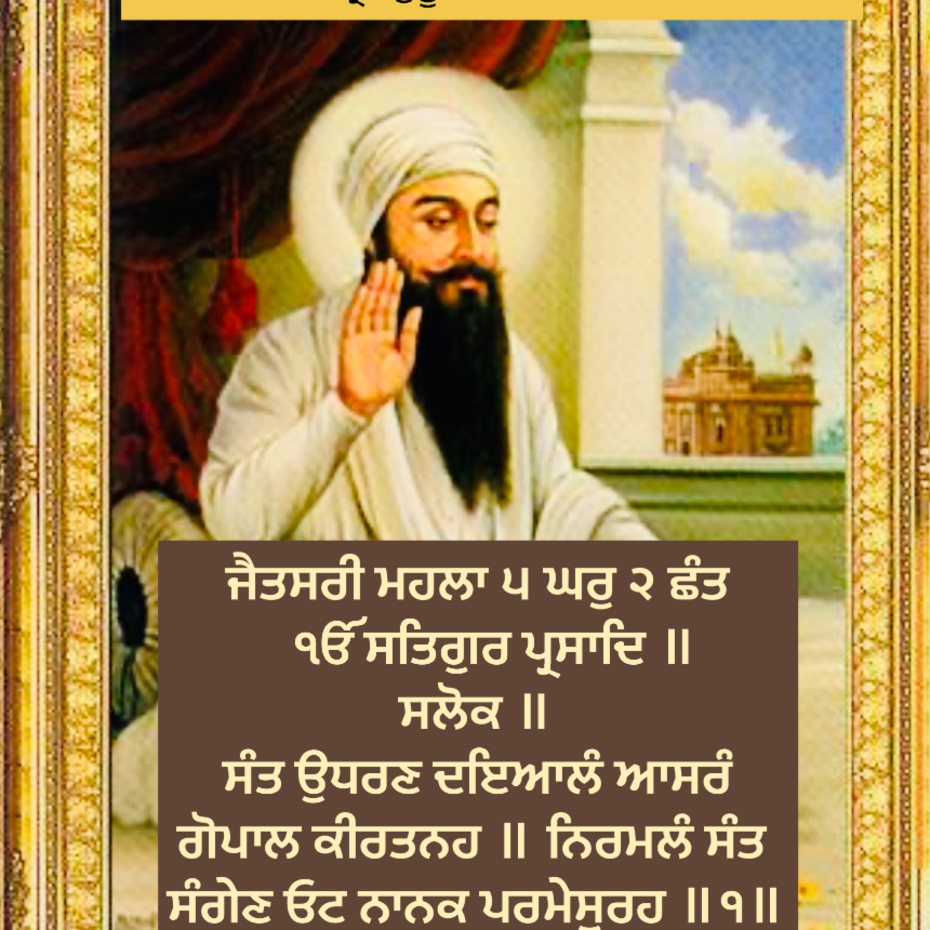ਜੈਤਸਰੀ ਮਹਲਾ ੫ ਘਰੁ ੨ ਛੰਤ ੴ ਸਤਿਗੁਰ ਪ੍ਰਸਾਦਿ ॥ 
ਸਲੋਕ ॥ ਸੰਤ ਉਧਰਣ ਦਇਆਲੰ ਆਸਰੰ ਗੋਪਾਲ ਕੀਰਤਨਹ ॥ episode artwork