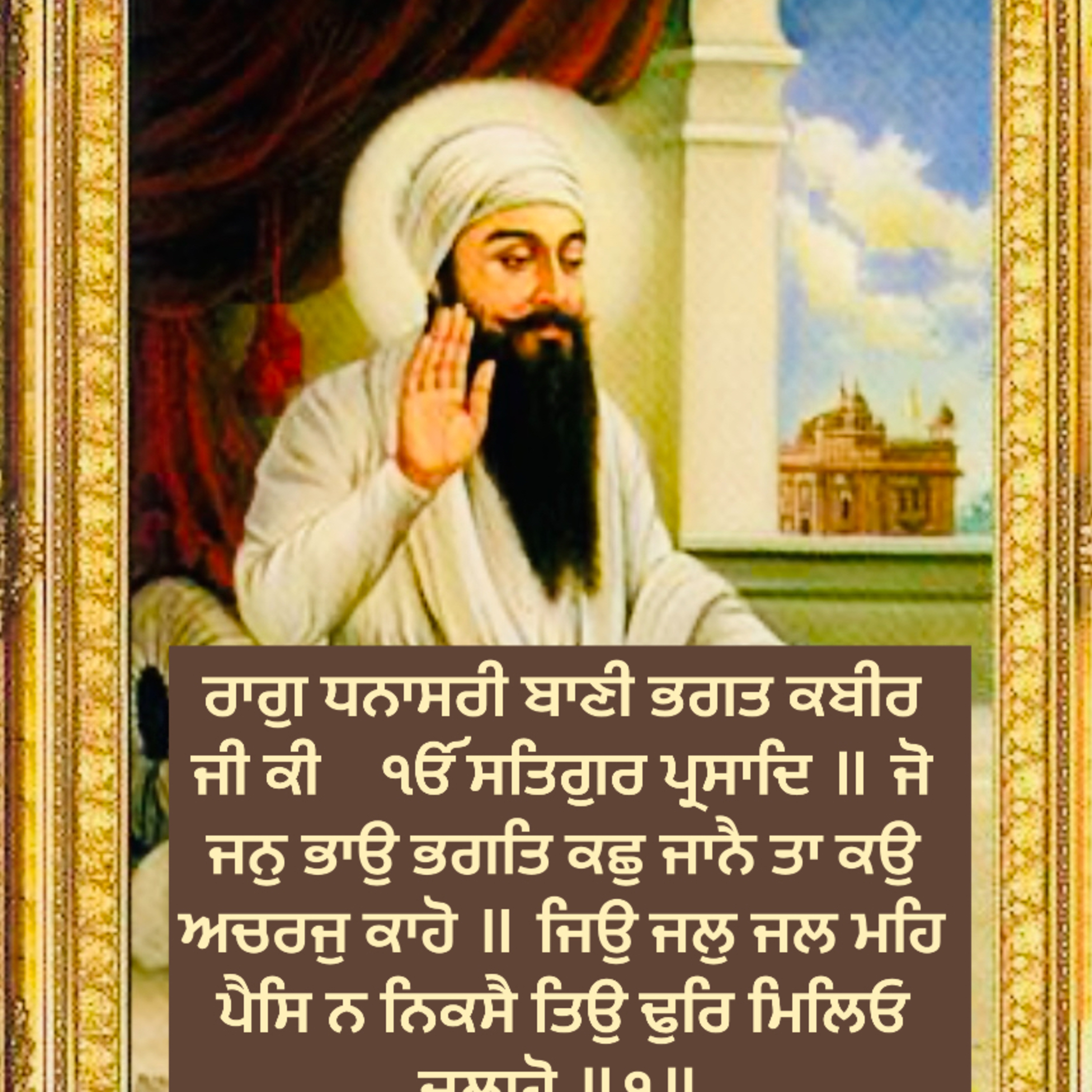 ਰਾਗੁ ਧਨਾਸਰੀ ਬਾਣੀ ਭਗਤ ਕਬੀਰ ਜੀ ਕੀ ੴ ਸਤਿਗੁਰ ਪ੍ਰਸਾਦਿ ॥ ਜੋ ਜਨੁ ਭਾਉ ਭਗਤਿ ਕਛੁ ਜਾਨੈ ਤਾ ਕਉ ਅਚਰਜੁ ਕਾਹੋ ॥ ਜਿਉ ਜਲੁ ਜਲ ਮਹਿ ਪੈਸਿ ਨ ਨਿਕਸੈ ਤਿਉ ਢੁਰਿ ਮਿਲਿਓ ਜੁਲਾਹੋ ॥੧॥ episode artwork
