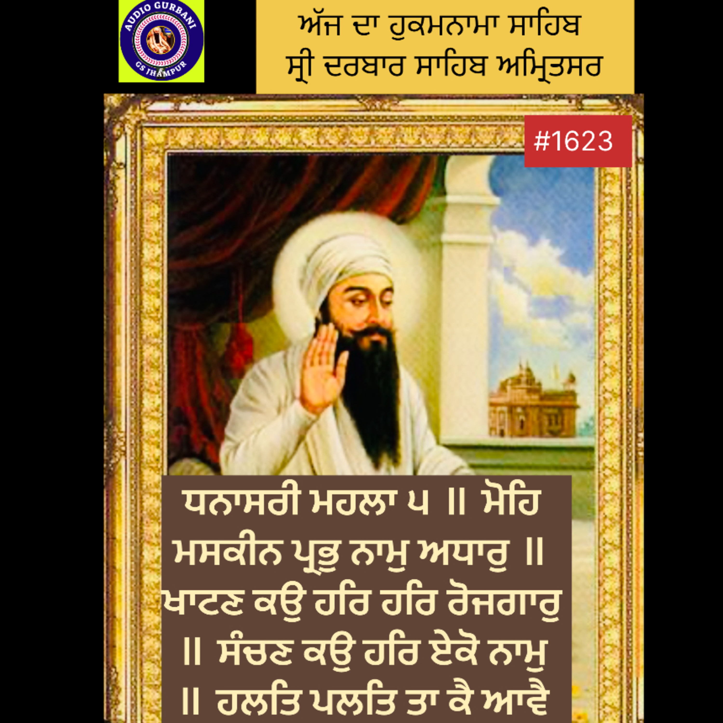 ਧਨਾਸਰੀ ਮਹਲਾ ੫ ॥ ਮੋਹਿ ਮਸਕੀਨ ਪ੍ਰਭੁ ਨਾਮੁ ਅਧਾਰੁ ॥ ਖਾਟਣ ਕਉ ਹਰਿ ਹਰਿ ਰੋਜਗਾਰੁ ॥ ਸੰਚਣ ਕਉ ਹਰਿ ਏਕੋ ਨਾਮੁ ॥ ਹਲਤਿ ਪਲਤਿ ਤਾ ਕੈ ਆਵੈ ਕਾਮ ॥੧॥ episode artwork