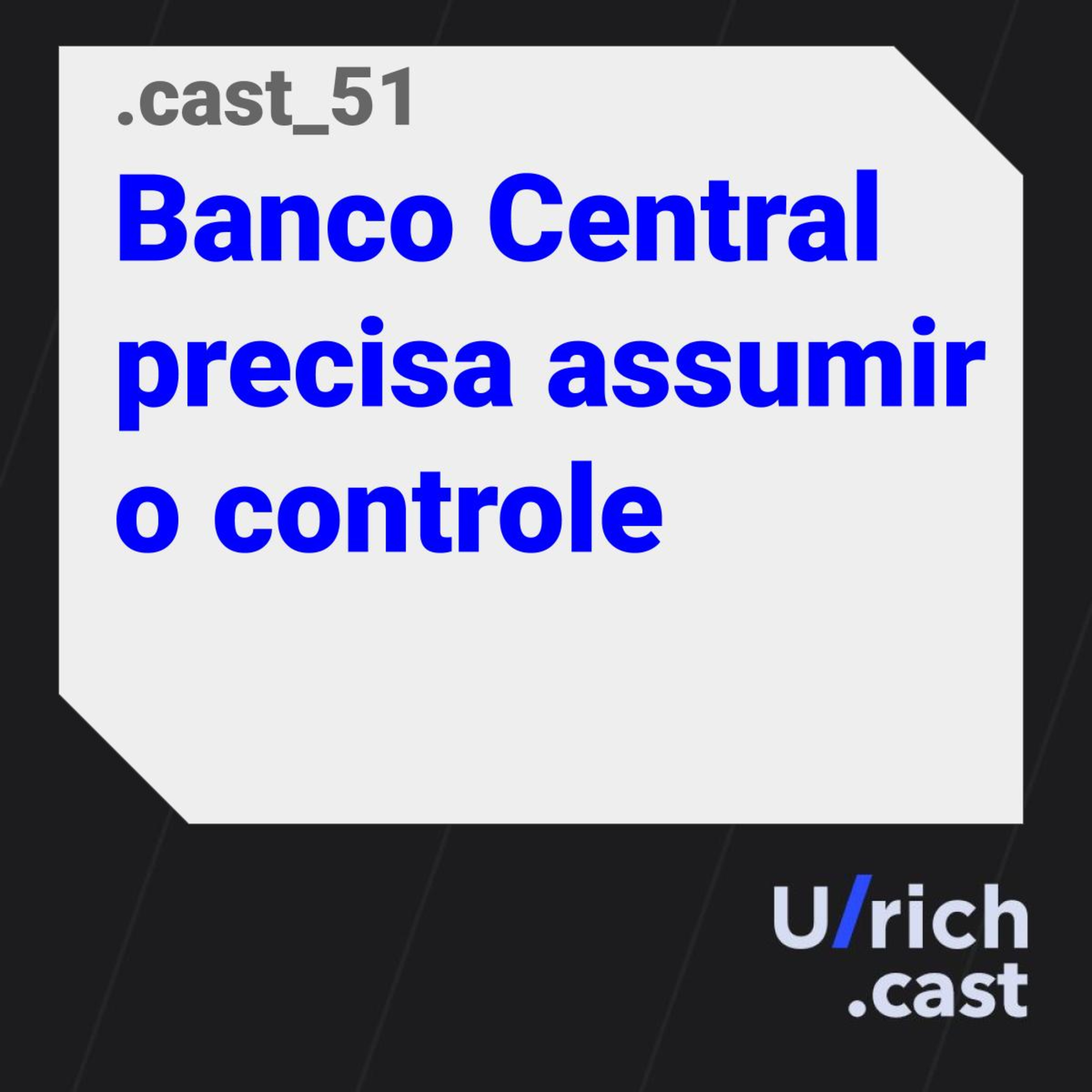Ep. 51 - Banco Central precisa assumir o controle