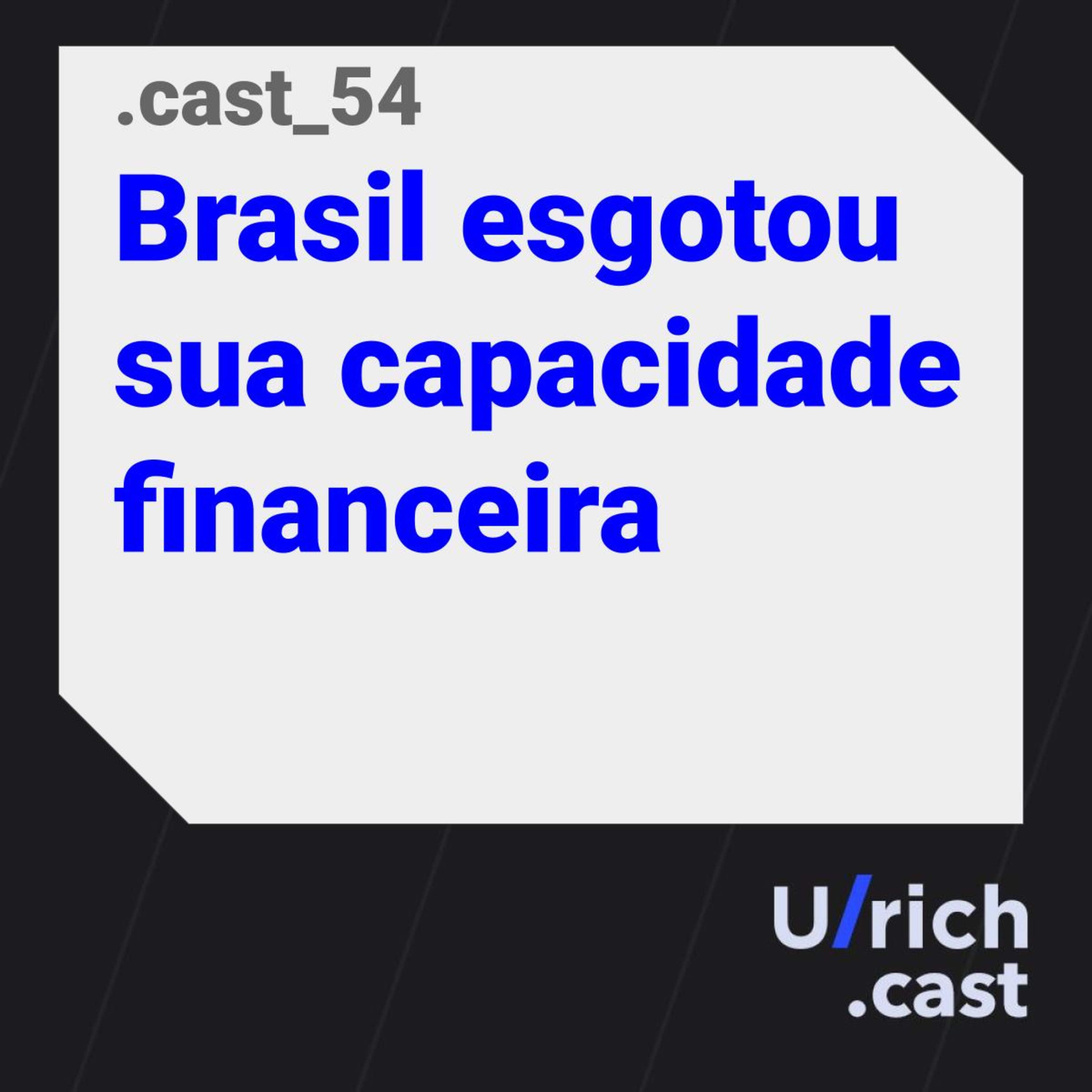 Ep. 54 - Brasil esgotou sua capacidade financeira
