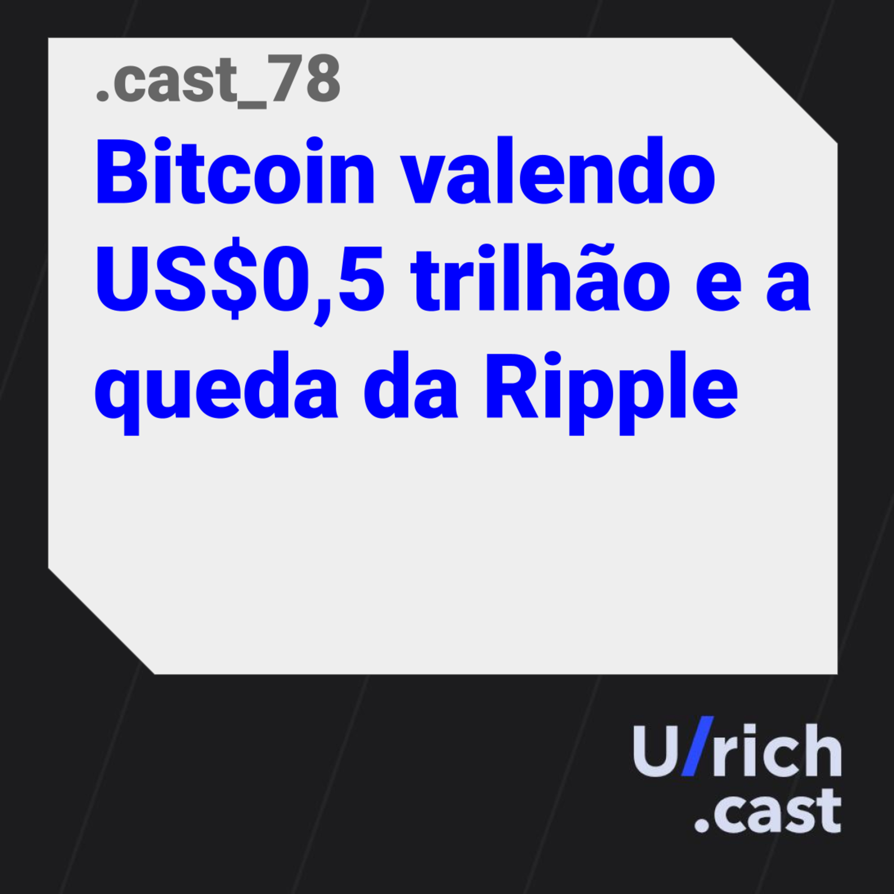 Ep. 78 - Bitcoin valendo US$0,5 trilhão e a queda da Ripple