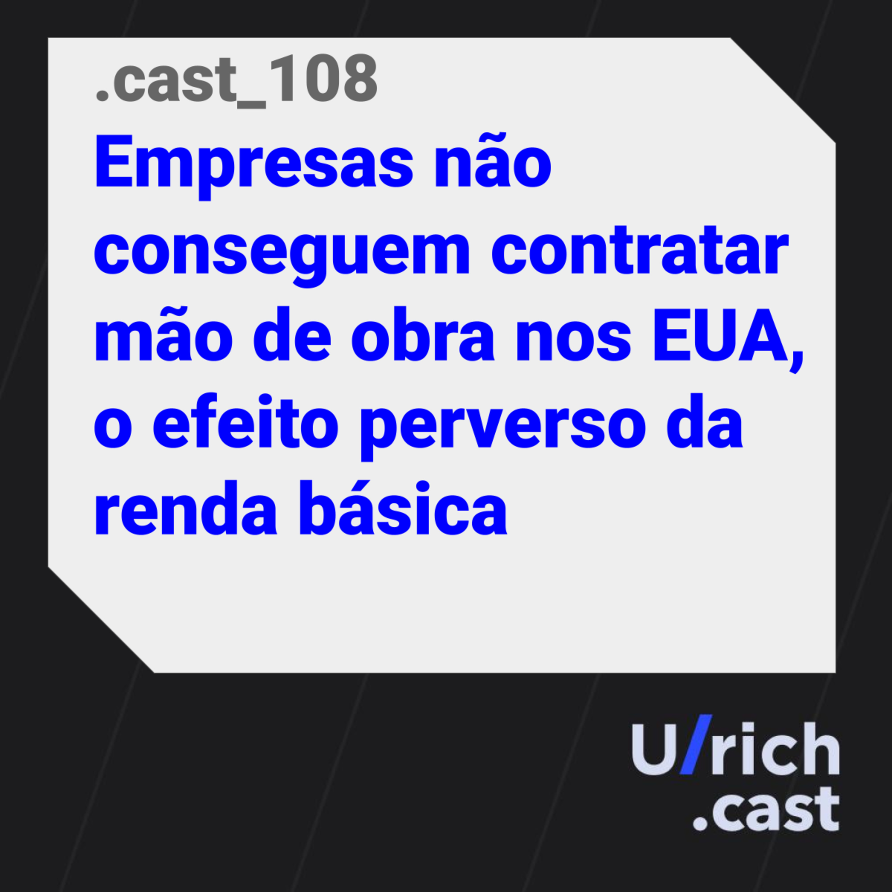 Ep. 108 - Empresas não conseguem contratar mão de obra nos EUA, o efeito perverso da renda básica