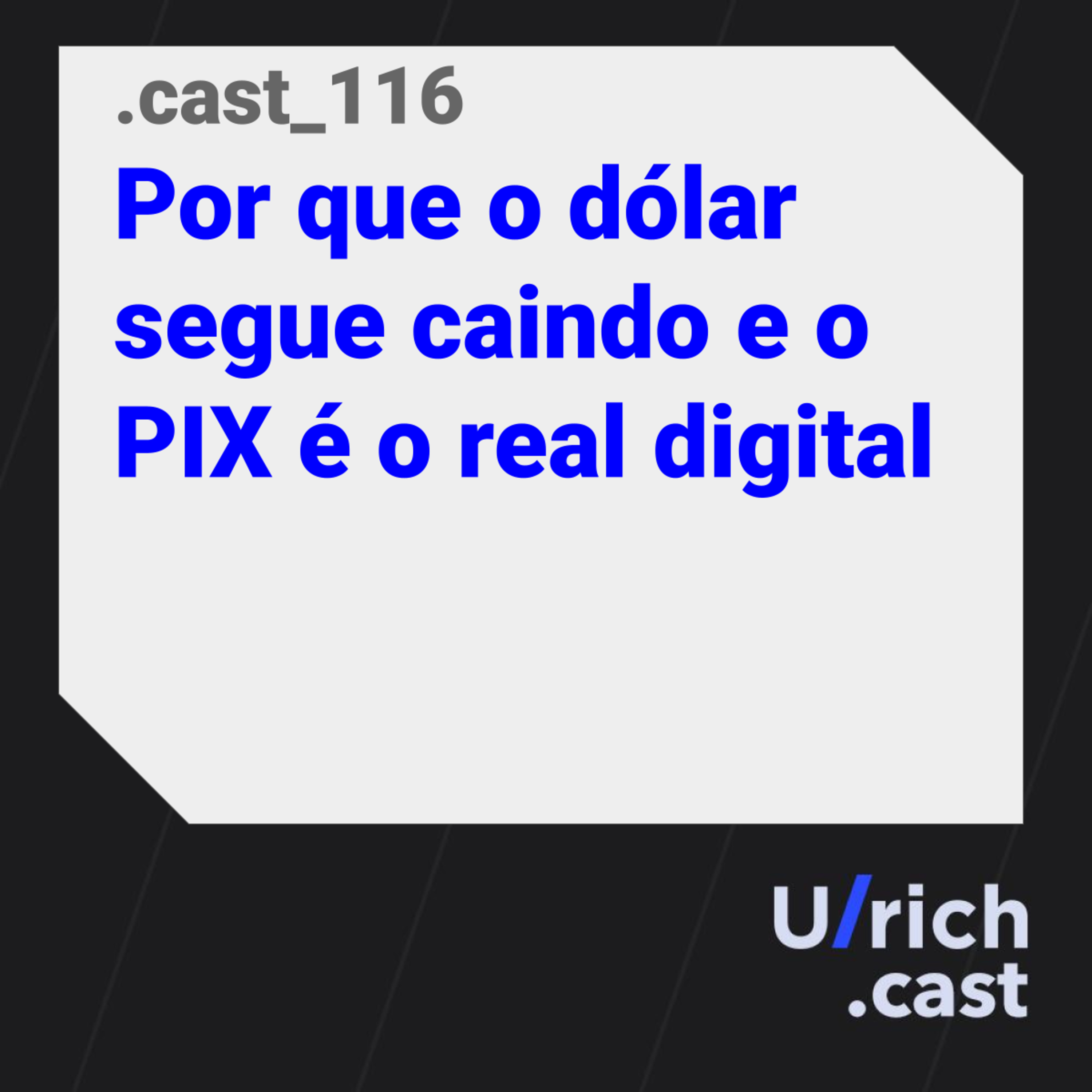 Ep. 116 - Por que o dólar segue caindo e o PIX é o real digital