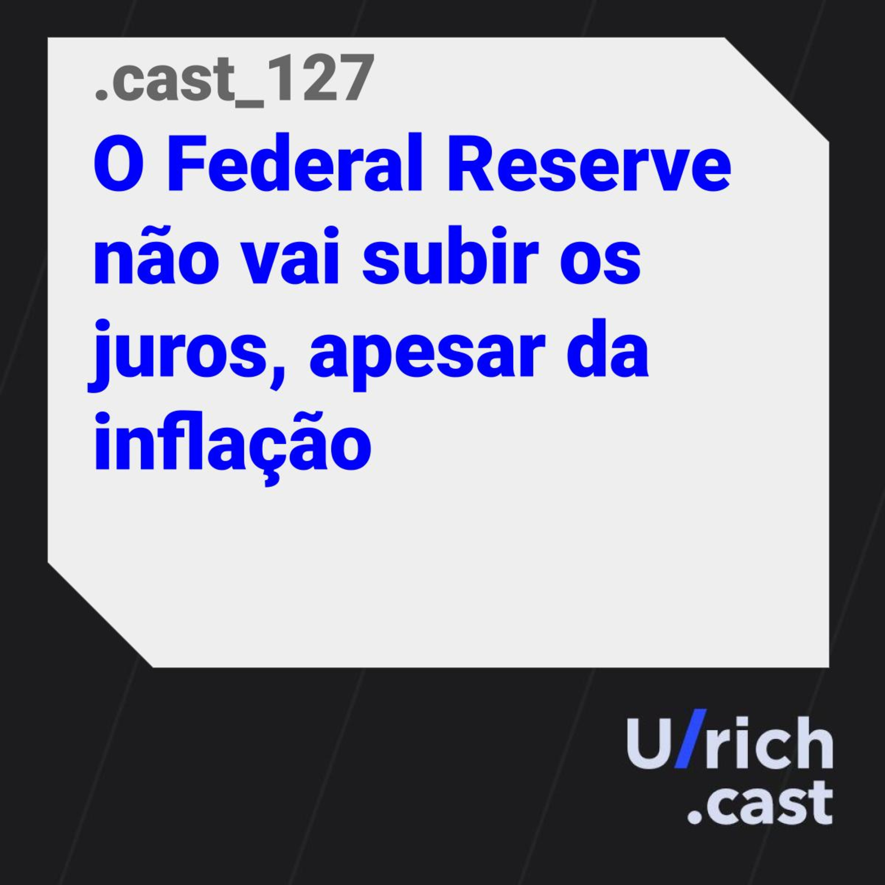 Ep. 127 - O Federal Reserve não vai subir os juros, apesar da inflação