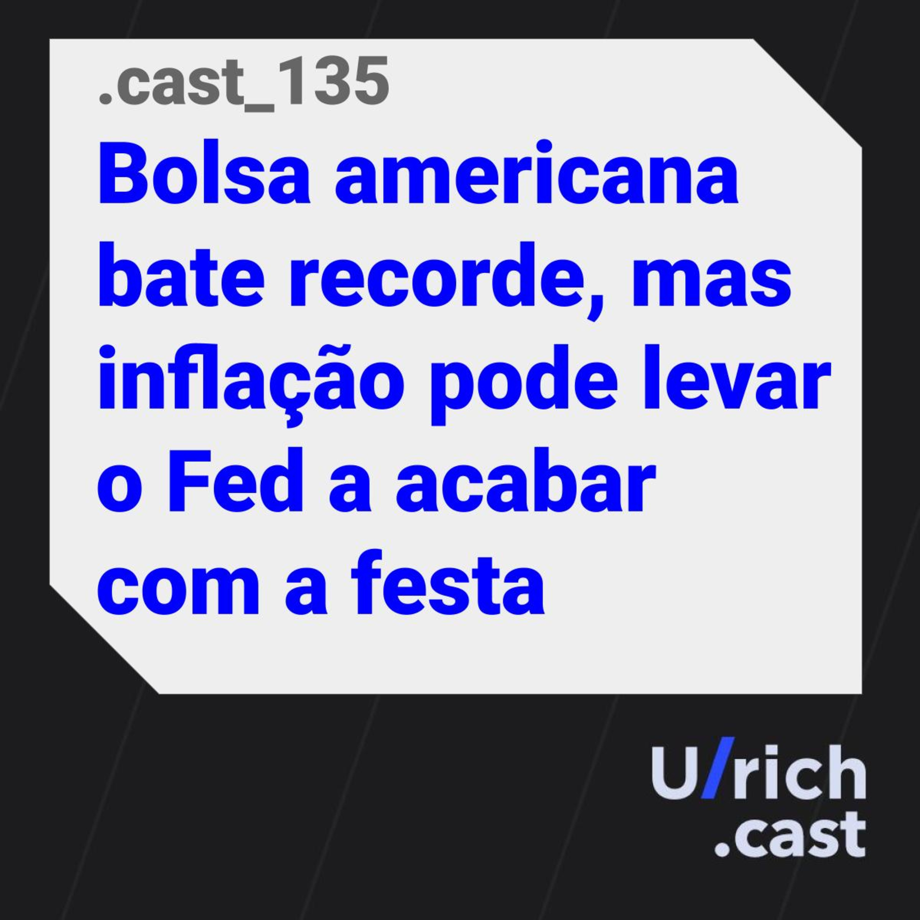 Ep. 135 - Bolsa americana bate recorde, mas inflação pode levar o Fed a acabar com a festa