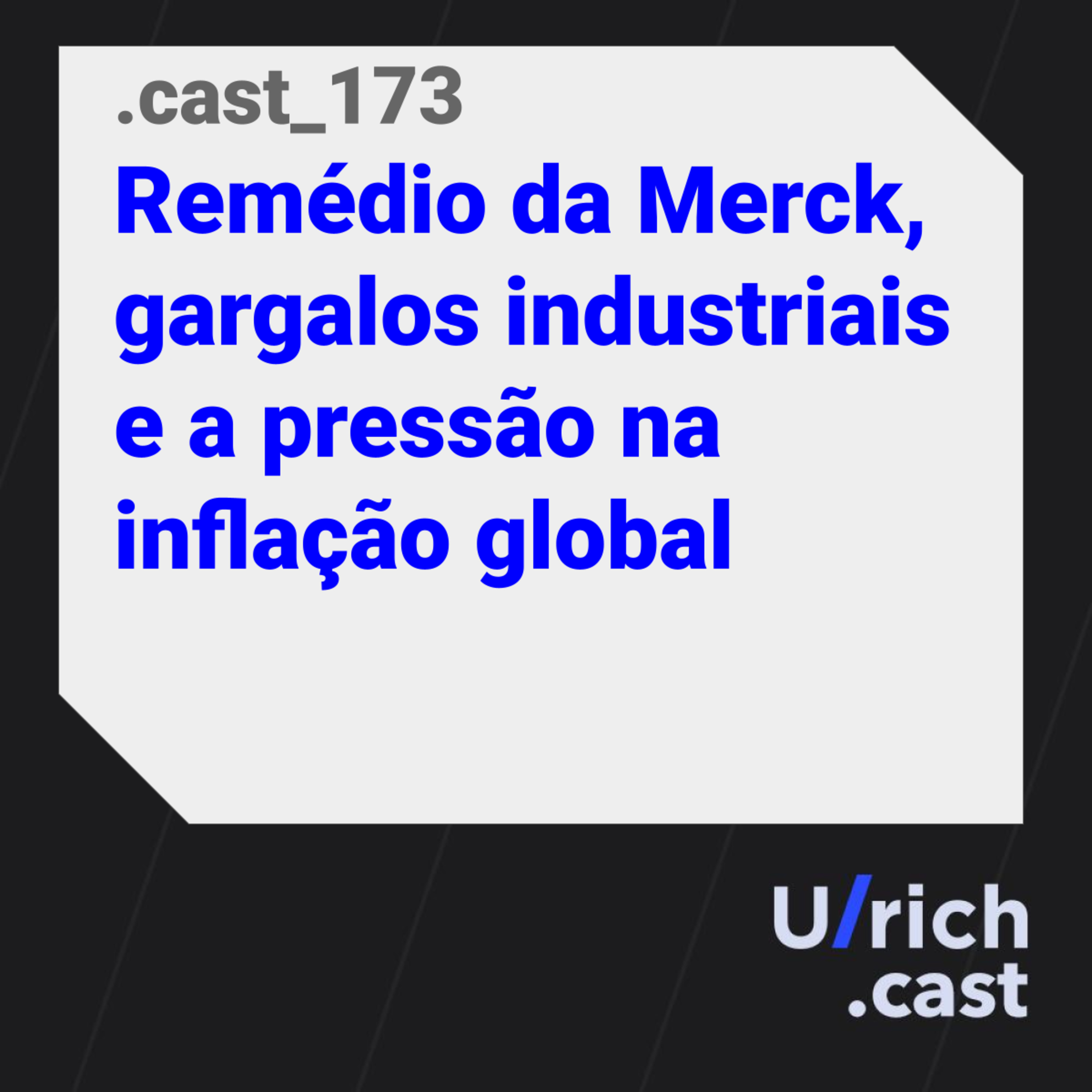 Ep. 173 Remédio da Merck, gargalos industriais e a pressão na inflação global