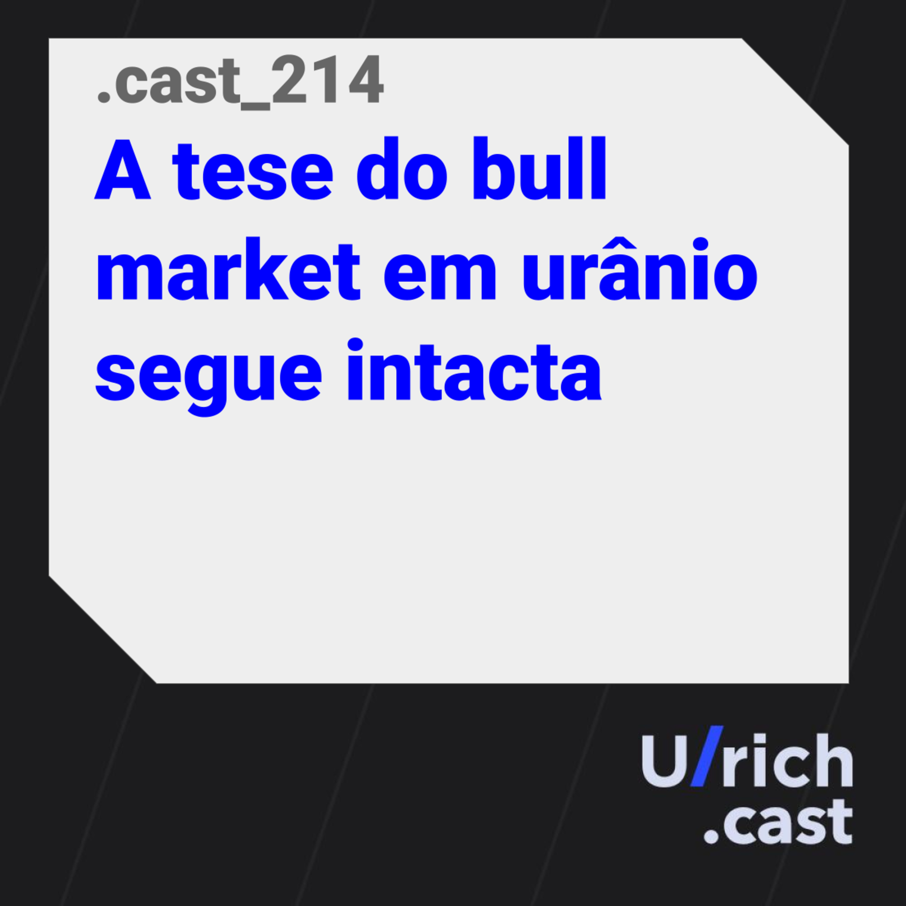 Ep. 214 - A tese do bull market em urânio segue intacta