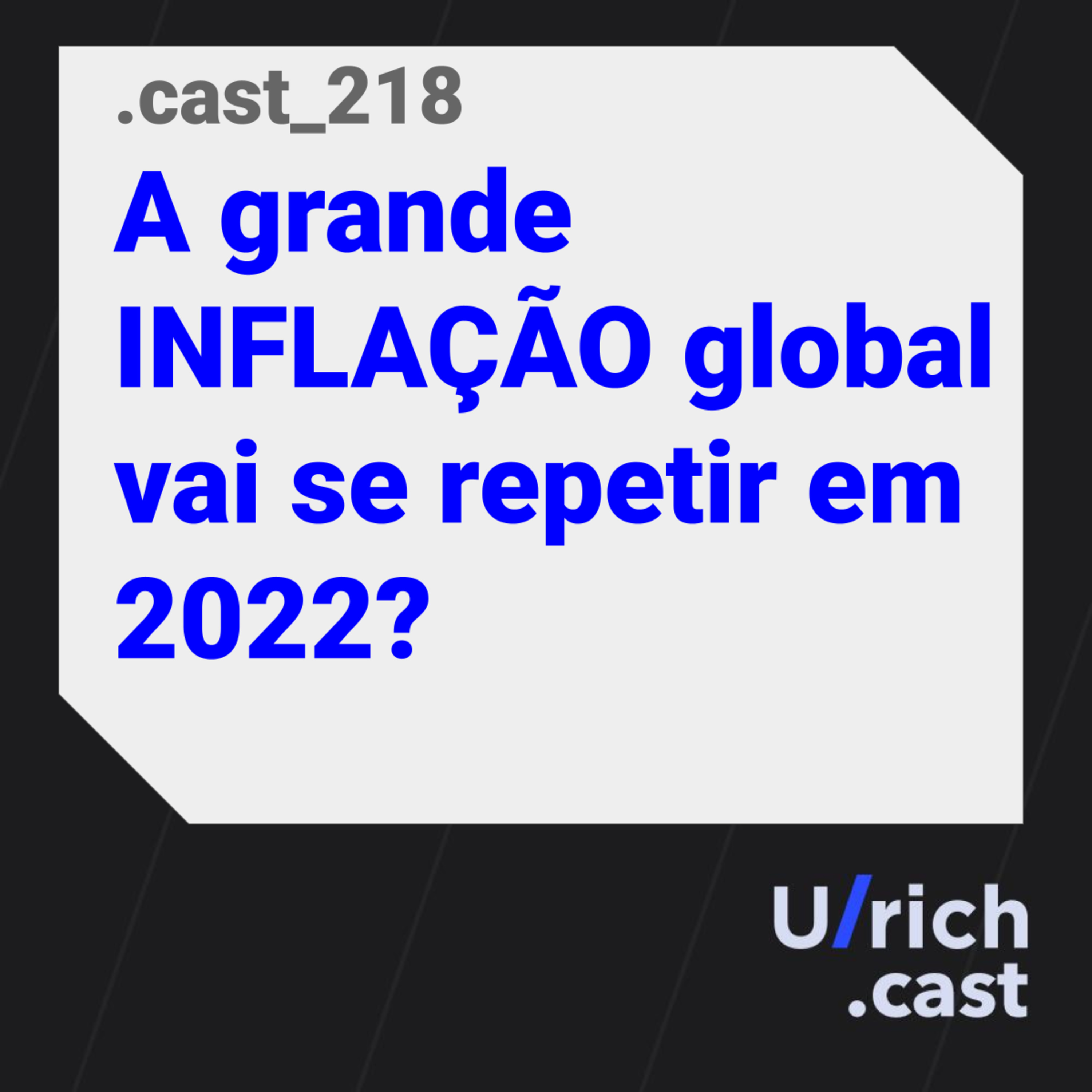 Ep. 218 - A grande INFLAÇÃO global vai se repetir em 2022?