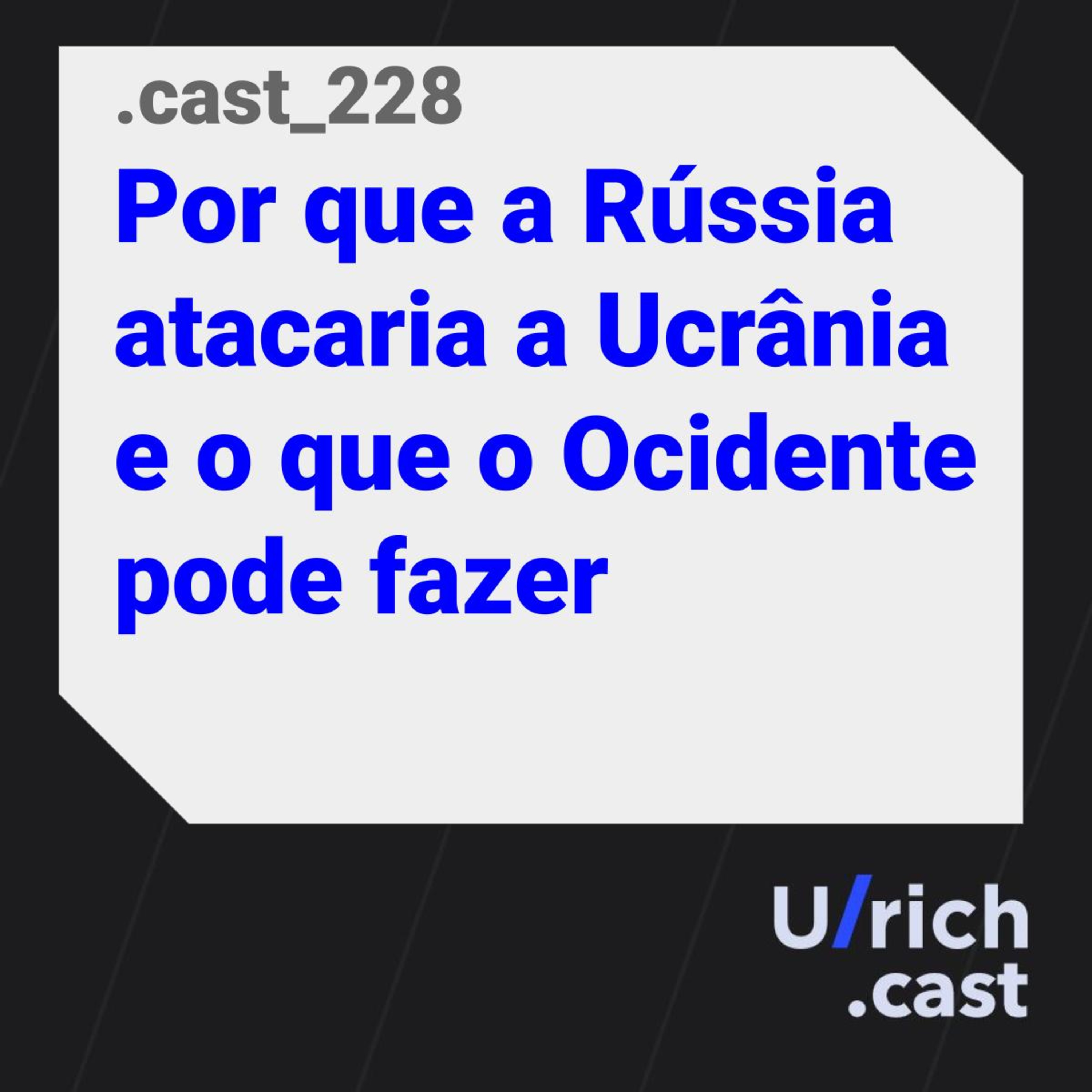 Ep. 228 - Por que a Rússia atacaria a Ucrânia e o que o Ocidente pode fazer