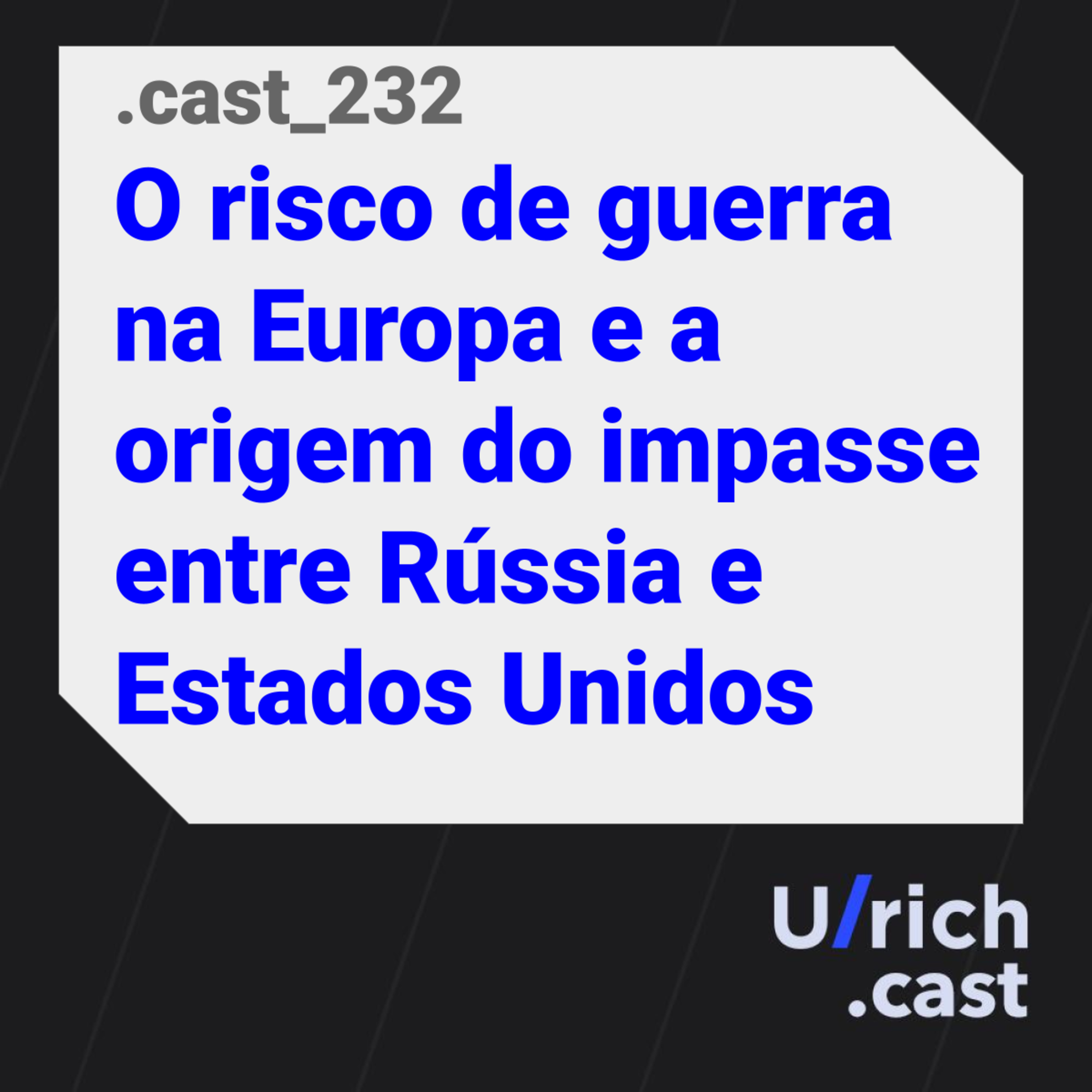 Ep. 232 - O risco de guerra na Europa e a origem do impasse entre Rússia e Estados Unidos