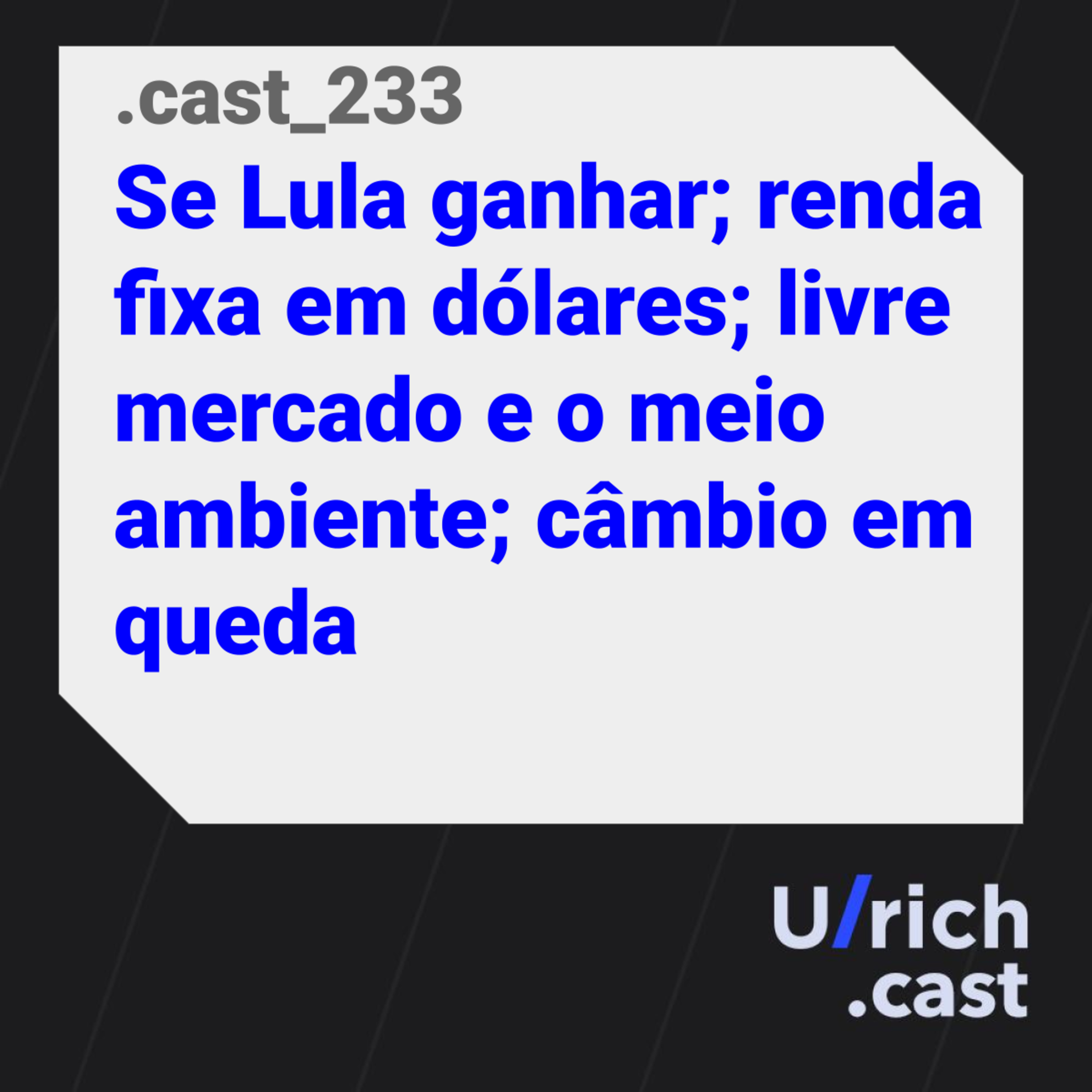 Ep. 233 - Se Lula ganhar; renda fixa em dólares; livre mercado e o meio ambiente; câmbio em queda