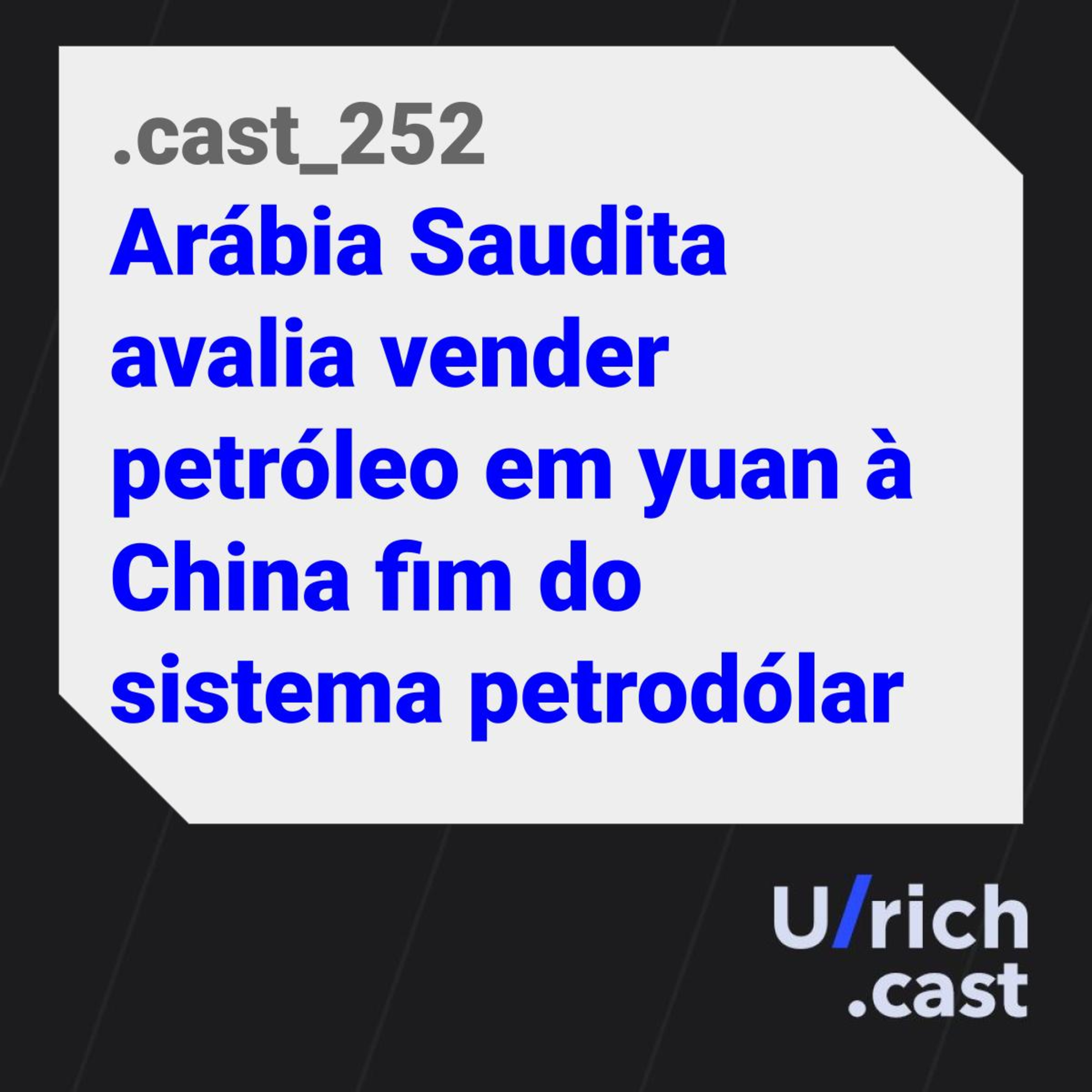 Ep. 252 - Arábia Saudita avalia vender petróleo em yuan à China fim do sistema petrodólar