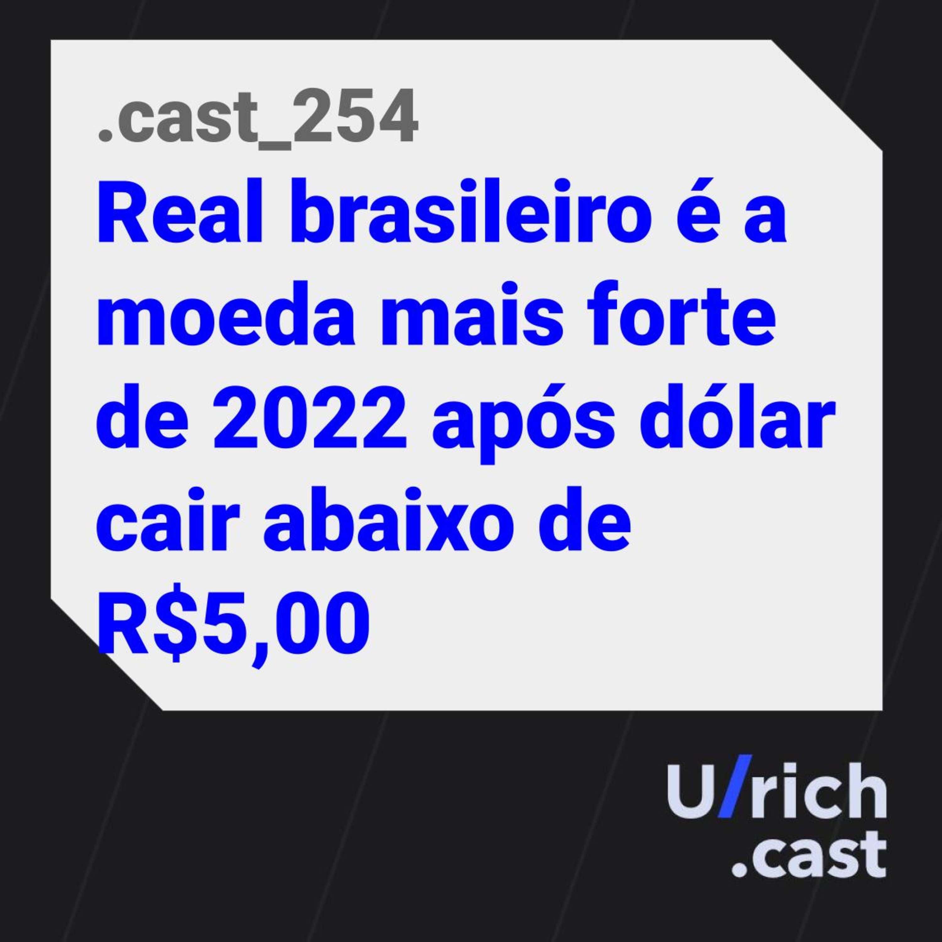 Ep. 254 - Real brasileiro é a moeda mais forte de 2022 após dólar cair abaixo de R$5,00