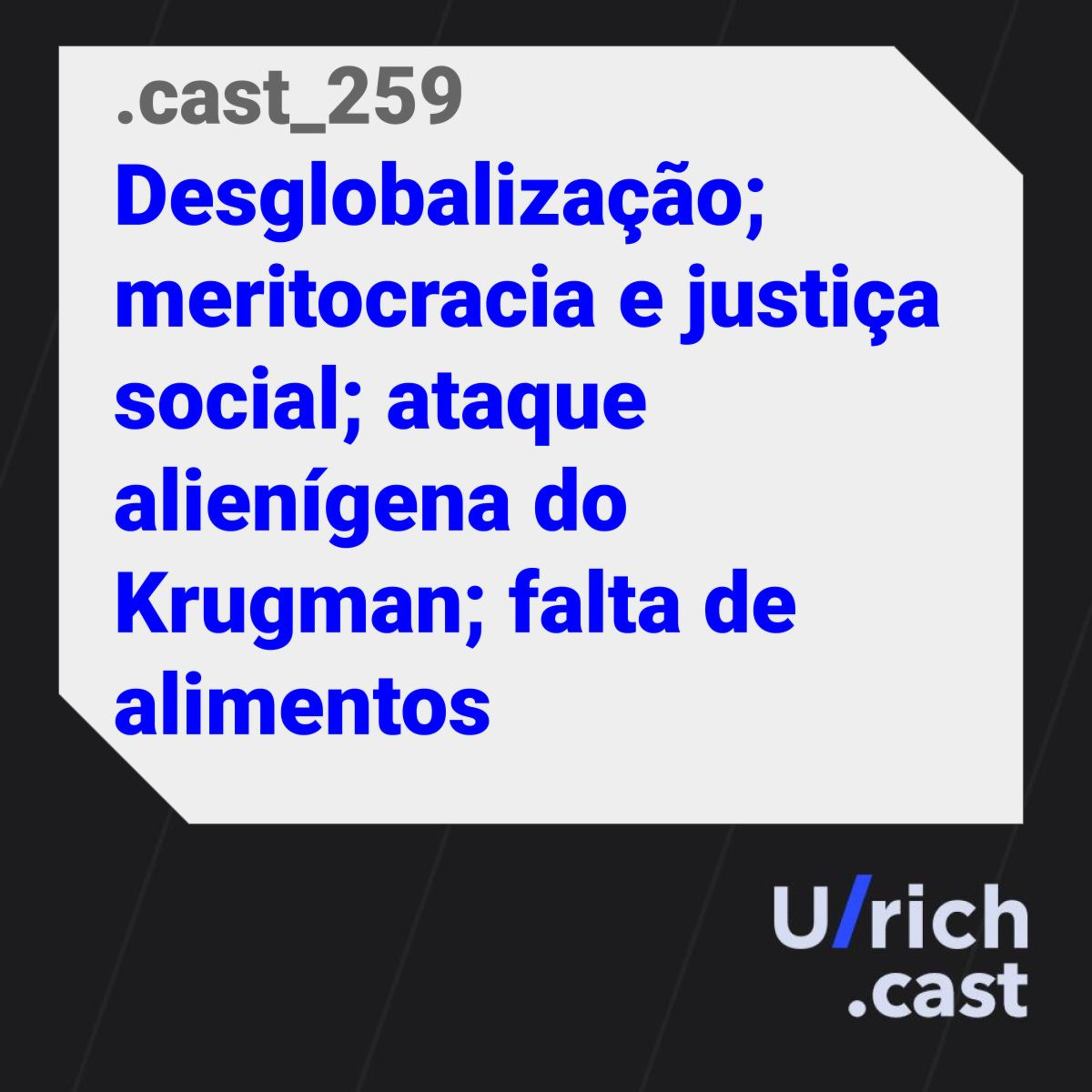 Ep. 259 - Desglobalização; meritocracia e justiça social; ataque alienígena do Krugman; falta de alimentos
