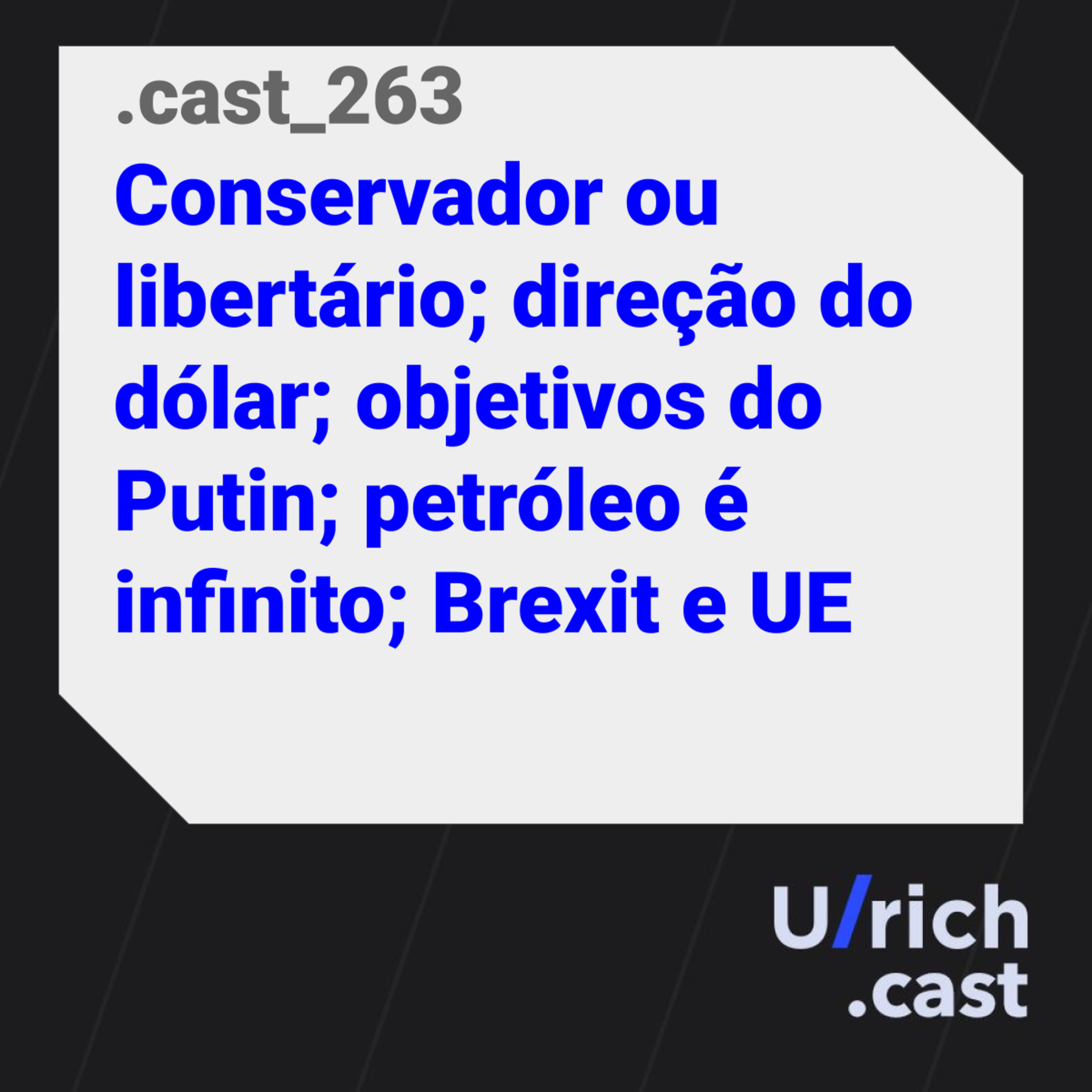 Ep. 263 - Conservador ou libertário; direção do dólar; objetivos do Putin; petróleo é infinito; Brexit e UE