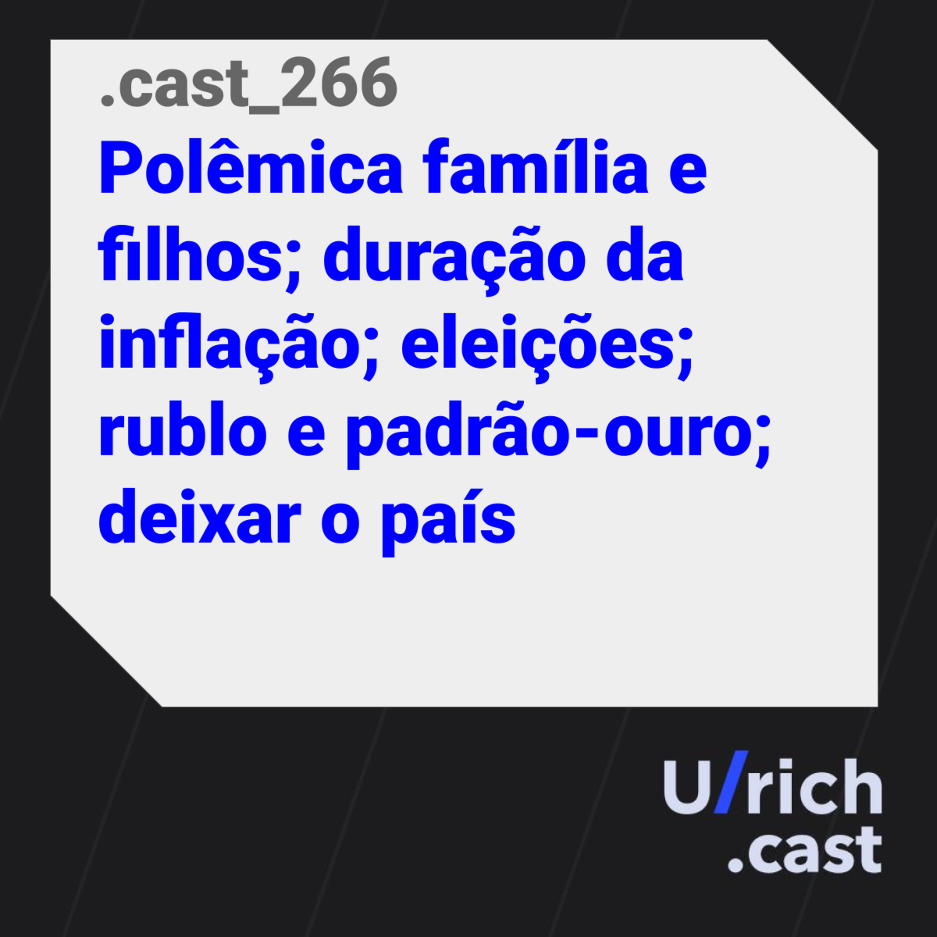 Ep. 266 - Polêmica família e filhos; duração da inflação; eleições; rublo e padrão-ouro; deixar o país