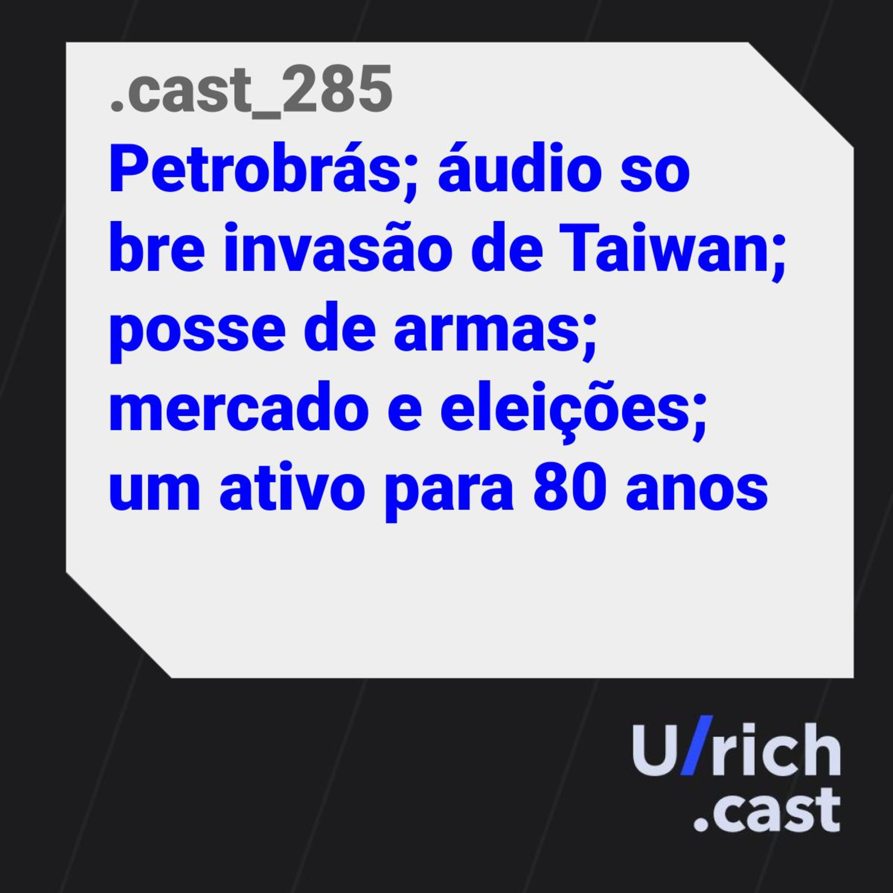 Ep. 285 - Petrobras; áudio sobre invasão de Taiwan; posse de armas; mercado e eleições; um ativo para 30 anos