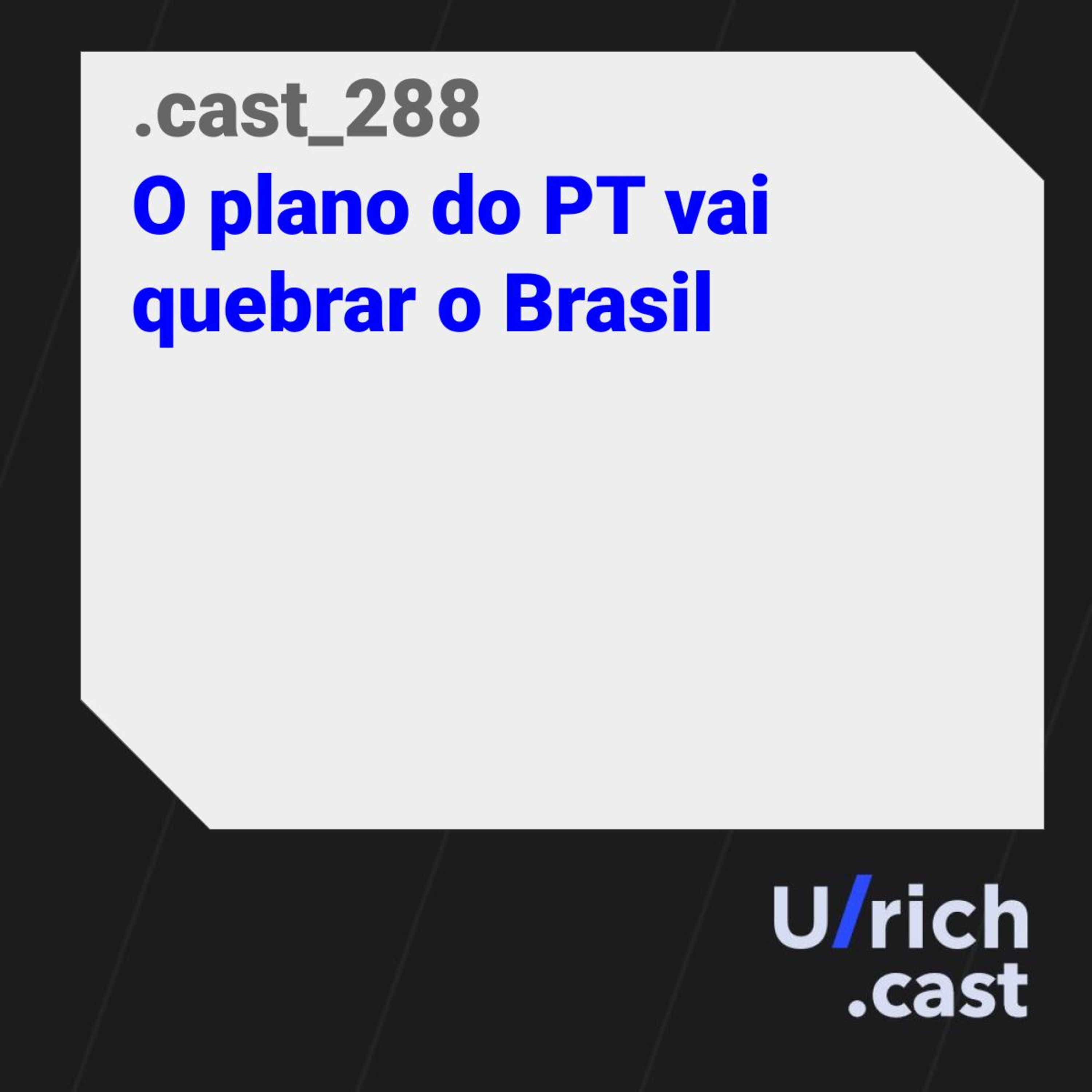 Ep 288 - O Plano do PT vai quebrar o Brasil... de novo