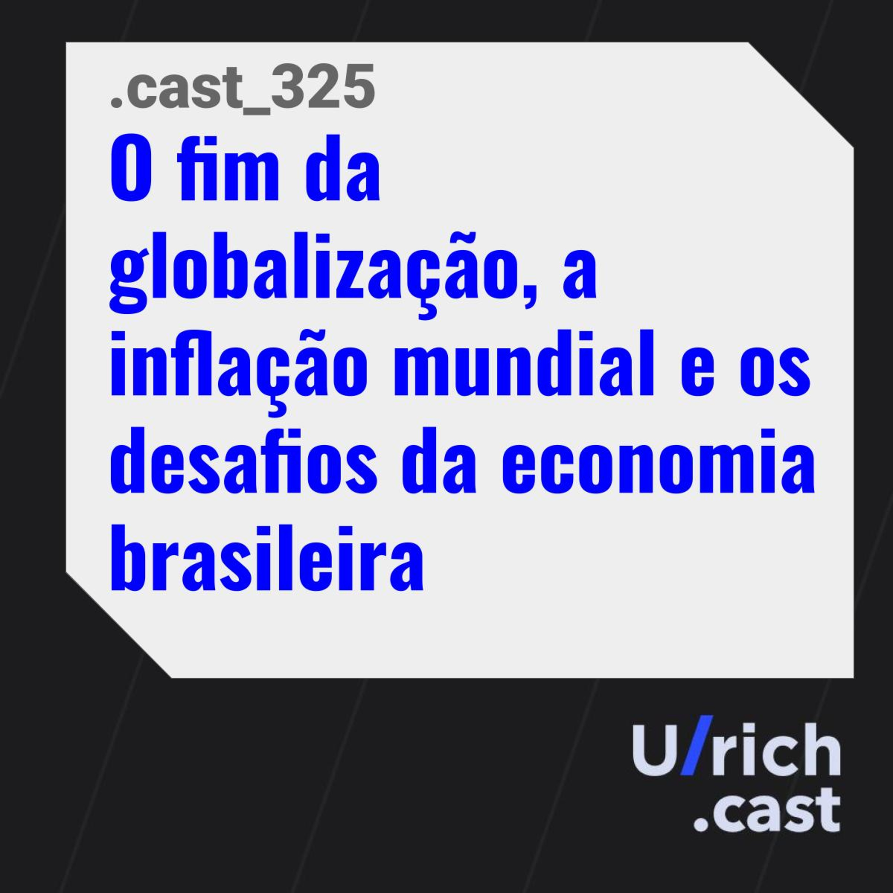 Ep. 325 - O fim da globalização, a inflação mundial e os desafios da economia brasileira