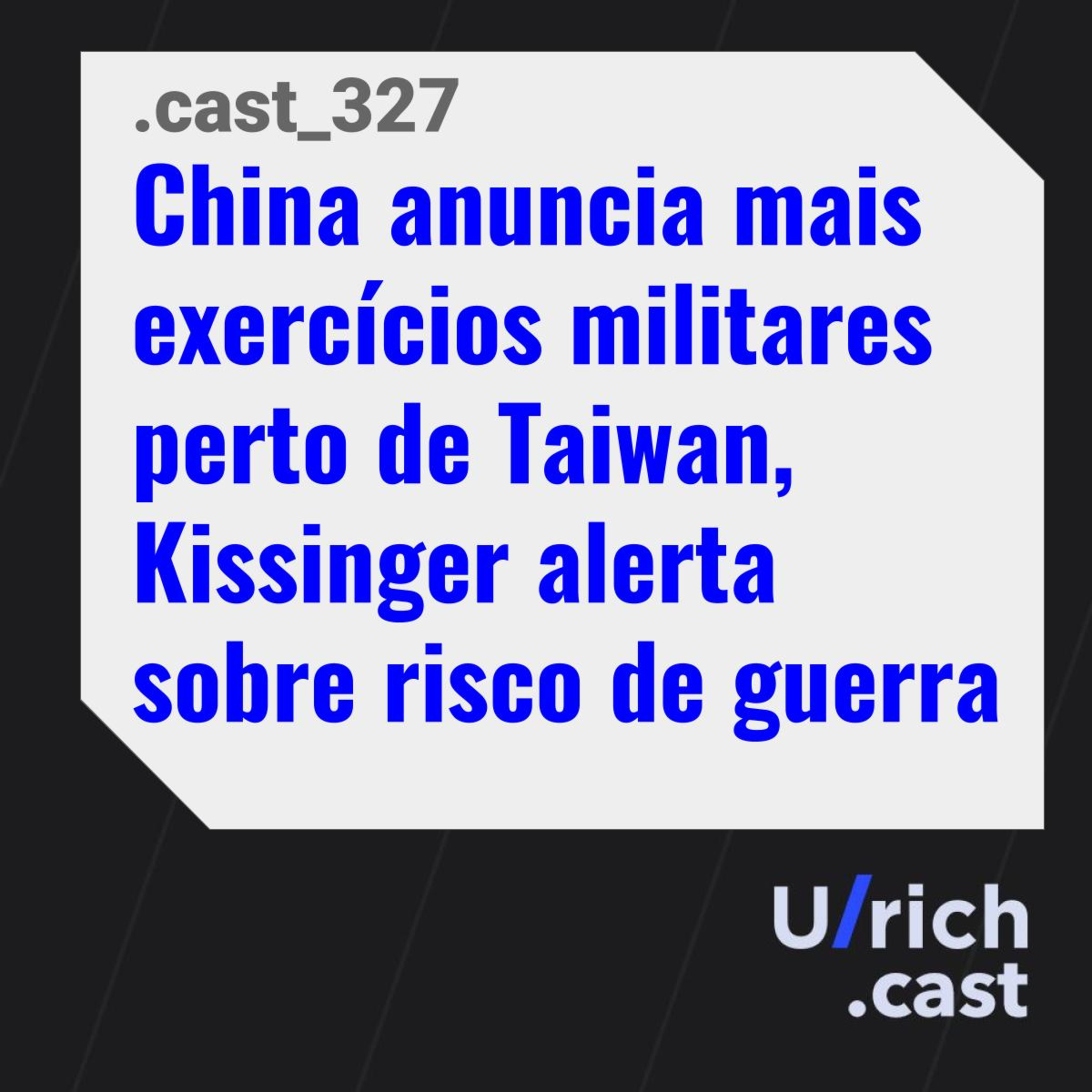 Ep. 327 - China anuncia mais exercícios militares perto de Taiwan, Kissinger alerta sobre risco de guerra
