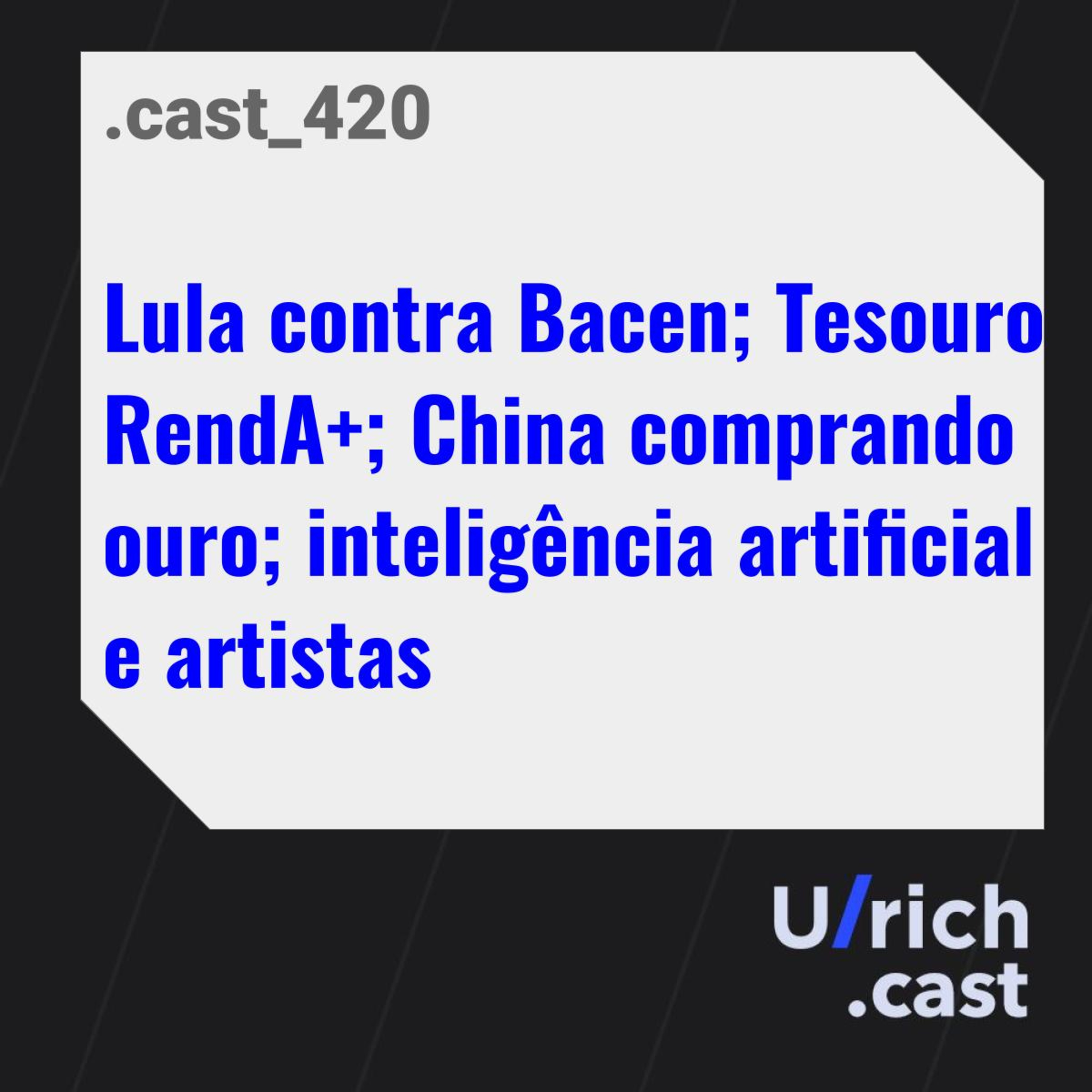 Lula contra o Bacen; Tesouro RendA+; China comprando ouro; inteligência artificial e artistas.