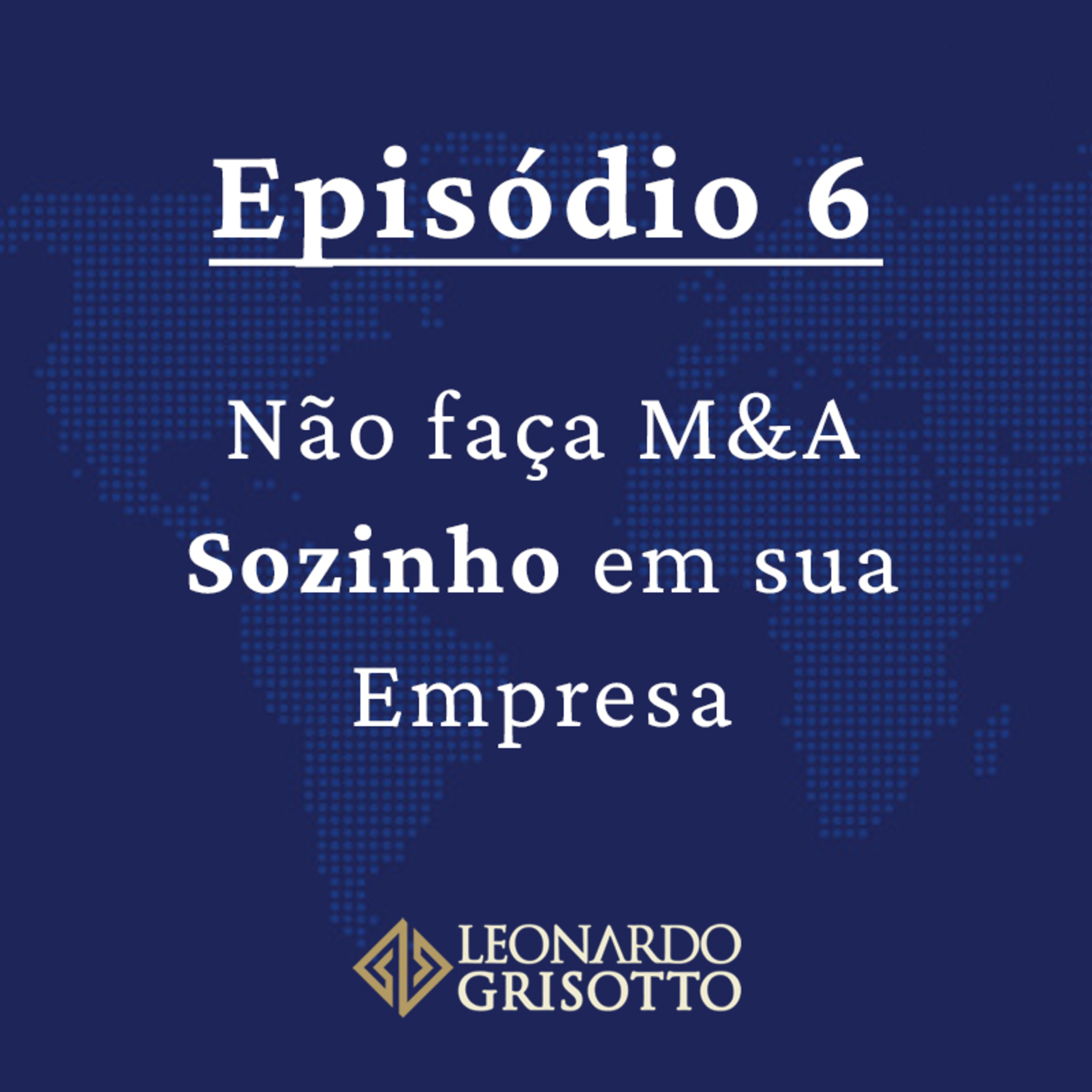 Episódio 6: Não Faça M&A Sozinho em sua Empresa | Leonardo Grisotto